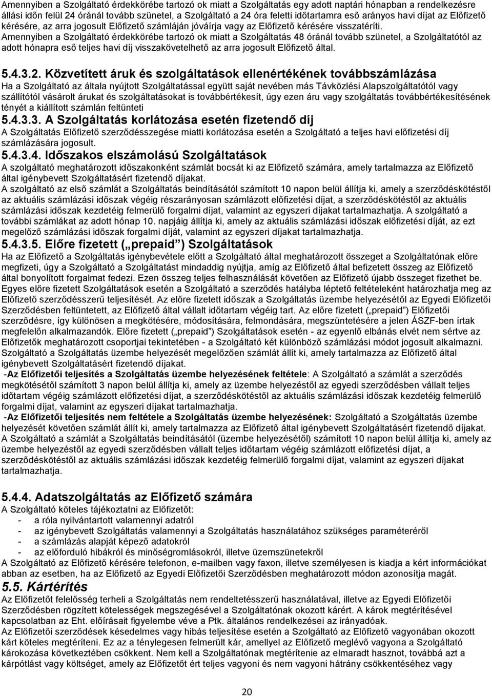 Amennyiben a Szolgáltató érdekkörébe tartozó ok miatt a Szolgáltatás 48 óránál tovább szünetel, a Szolgáltatótól az adott hónapra eső teljes havi díj visszakövetelhető az arra jogosult Előfizető