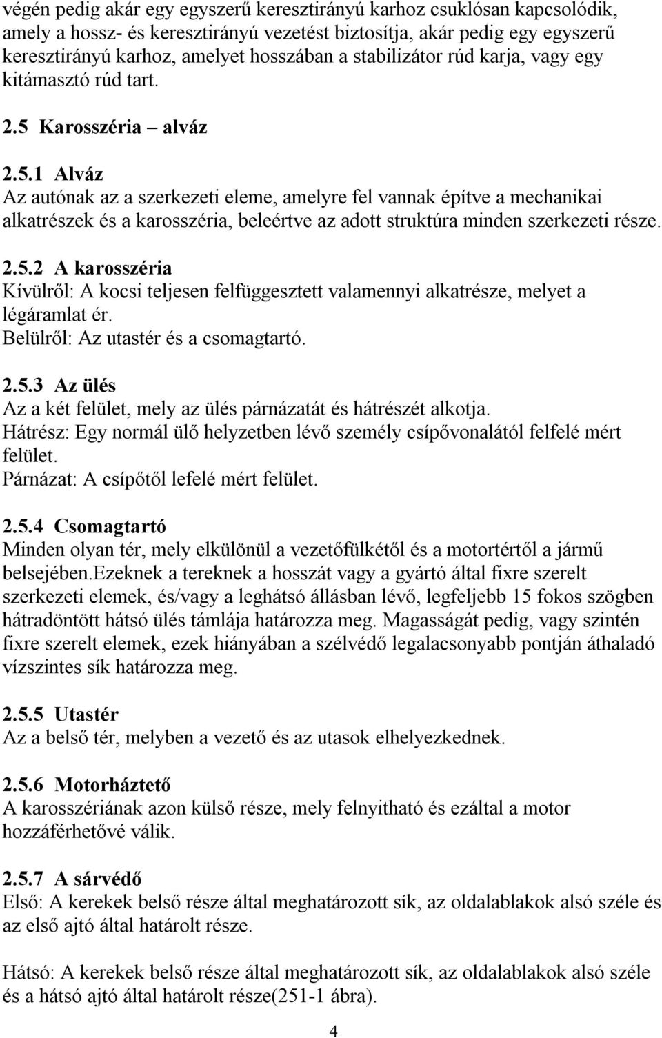 Karosszéria alváz 2.5.1 Alváz Az autónak az a szerkezeti eleme, amelyre fel vannak építve a mechanikai alkatrészek és a karosszéria, beleértve az adott struktúra minden szerkezeti része. 2.5.2 A karosszéria Kívülről: A kocsi teljesen felfüggesztett valamennyi alkatrésze, melyet a légáramlat ér.