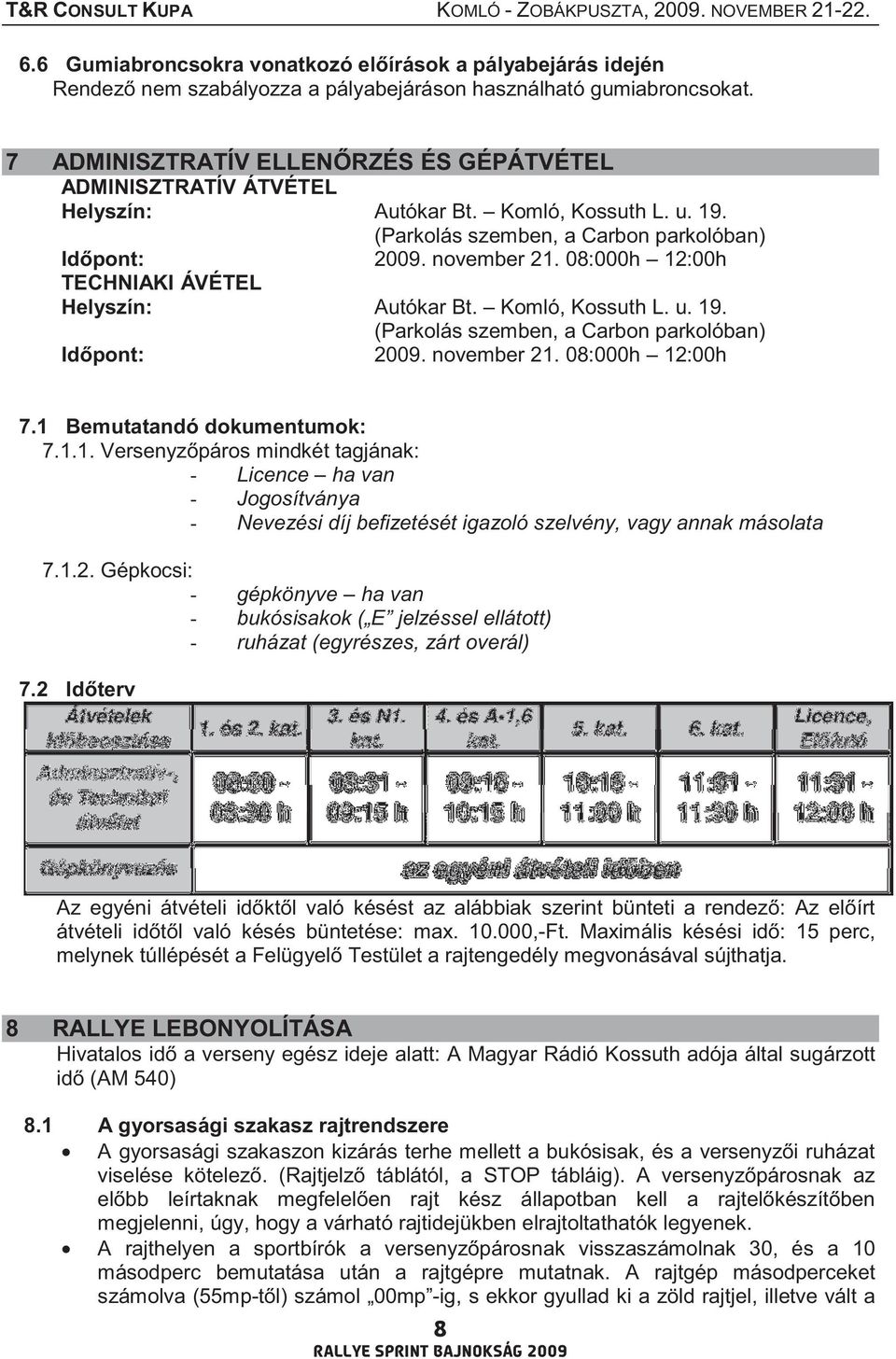 08:000h 12:00h TECHNIAKI ÁVÉTEL Autókar Bt. Komló, Kossuth L. u. 19. (Parkolás szemben, a Carbon parkolóban) Id pont: 2009. november 21. 08:000h 12:00h 7.1 Bemutatandó dokumentumok: 7.1.1. Versenyz páros mindkét tagjának: - Licence ha van - Jogosítványa - Nevezési díj befizetését igazoló szelvény, vagy annak másolata 7.