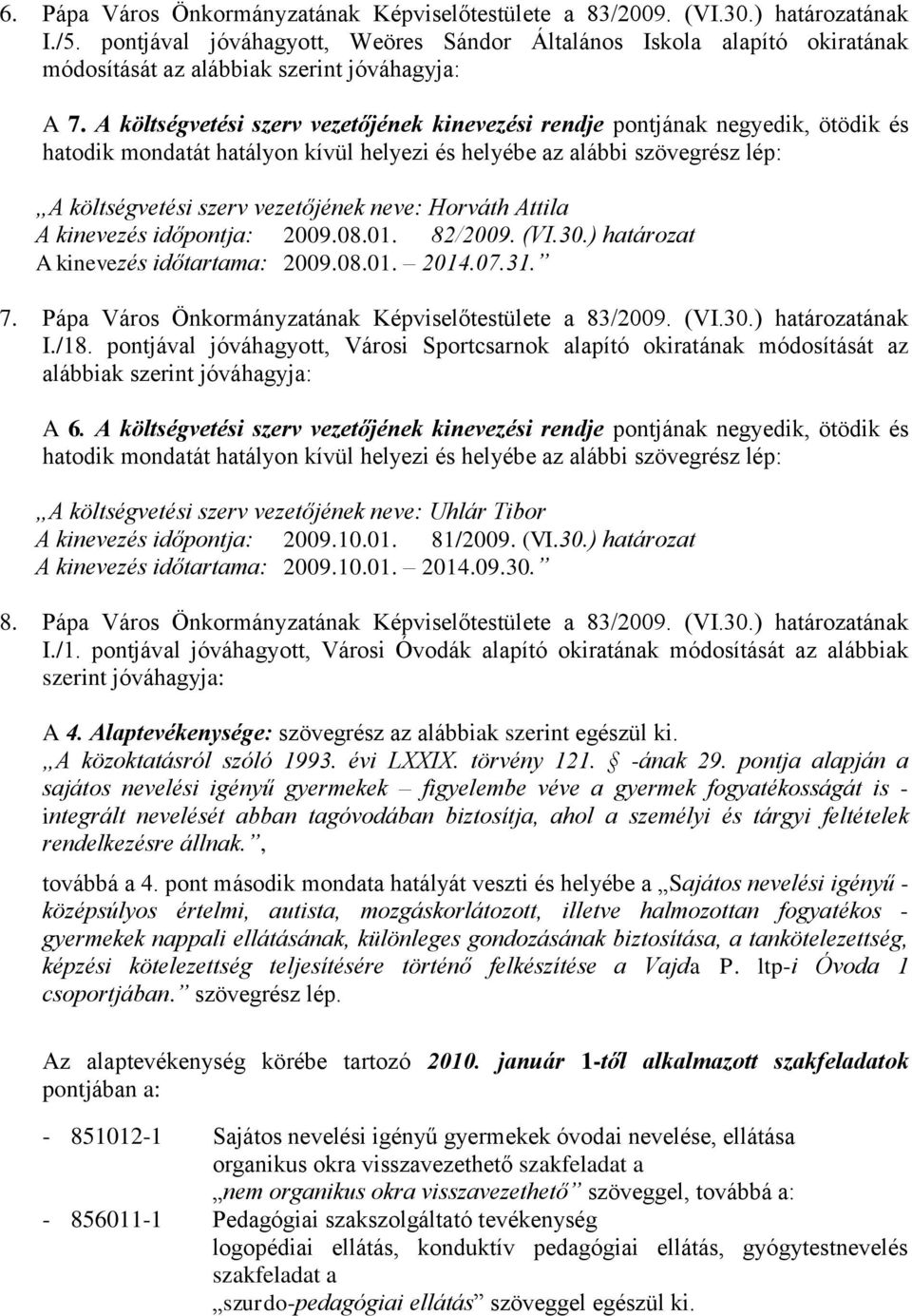 A költségvetési szerv vezetőjének kinevezési rendje pontjának negyedik, ötödik és hatodik mondatát hatályon kívül helyezi és helyébe az alábbi szövegrész lép: A költségvetési szerv vezetőjének neve: