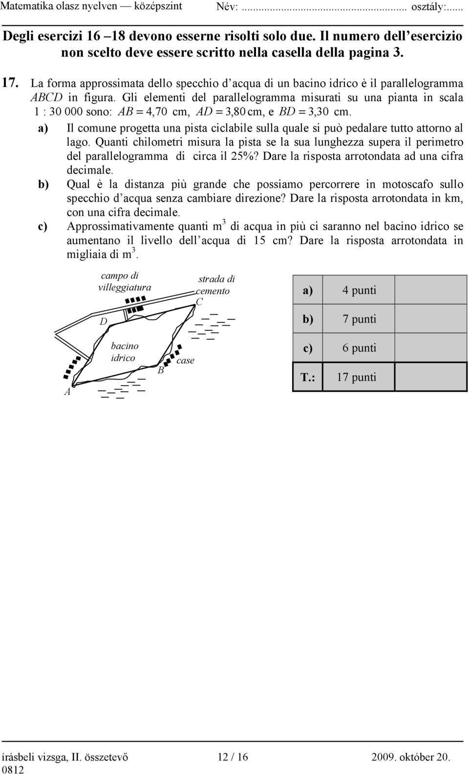 Gli elementi del parallelogramma misurati su una pianta in scala 1 : 30 000 sono: AB = 4, 70 cm, AD = 3, 80cm, e BD = 3, 30 cm.