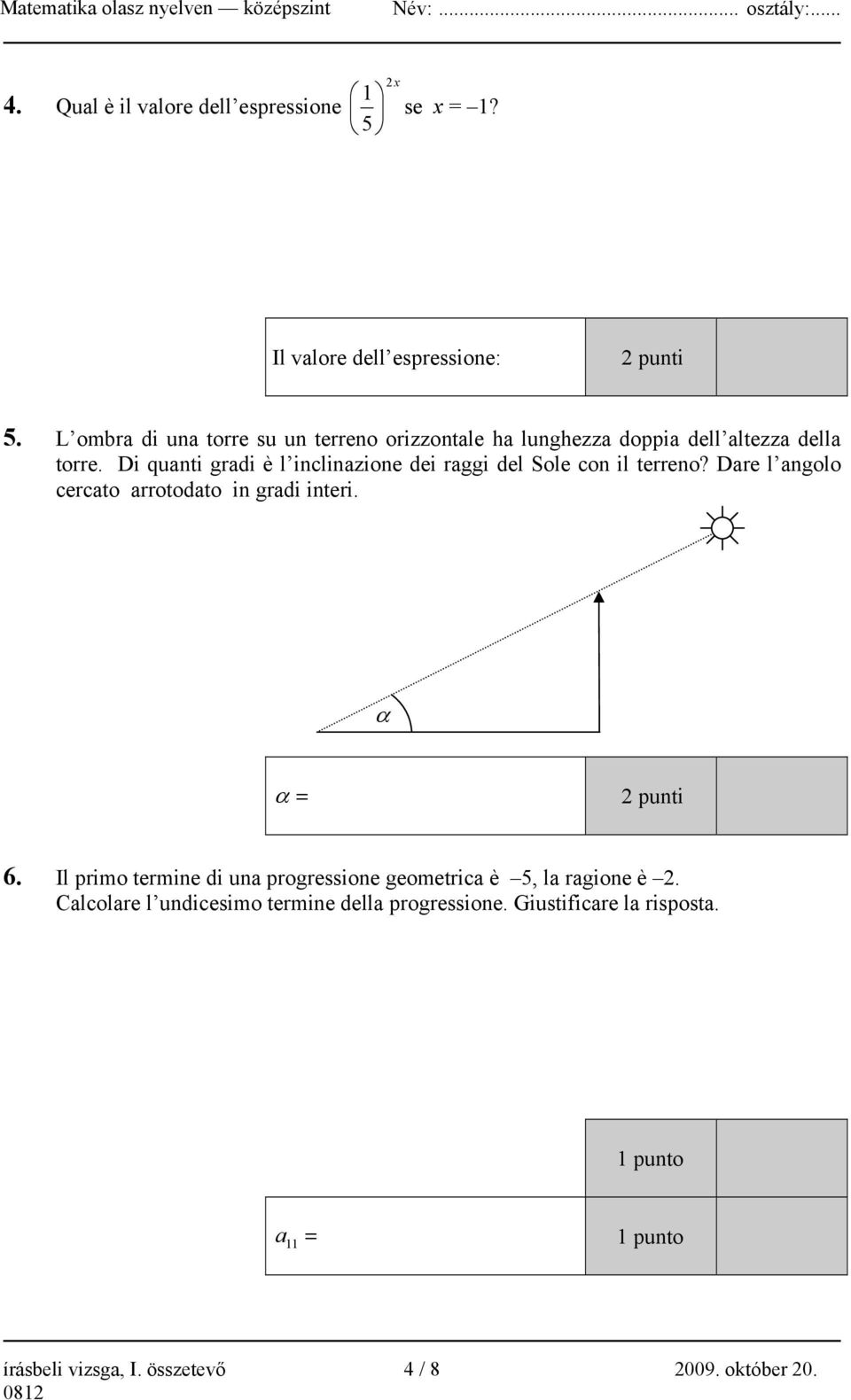 Di quanti gradi è l inclinazione dei raggi del Sole con il terreno? Dare l angolo cercato arrotodato in gradi interi. α α = 2 punti 6.