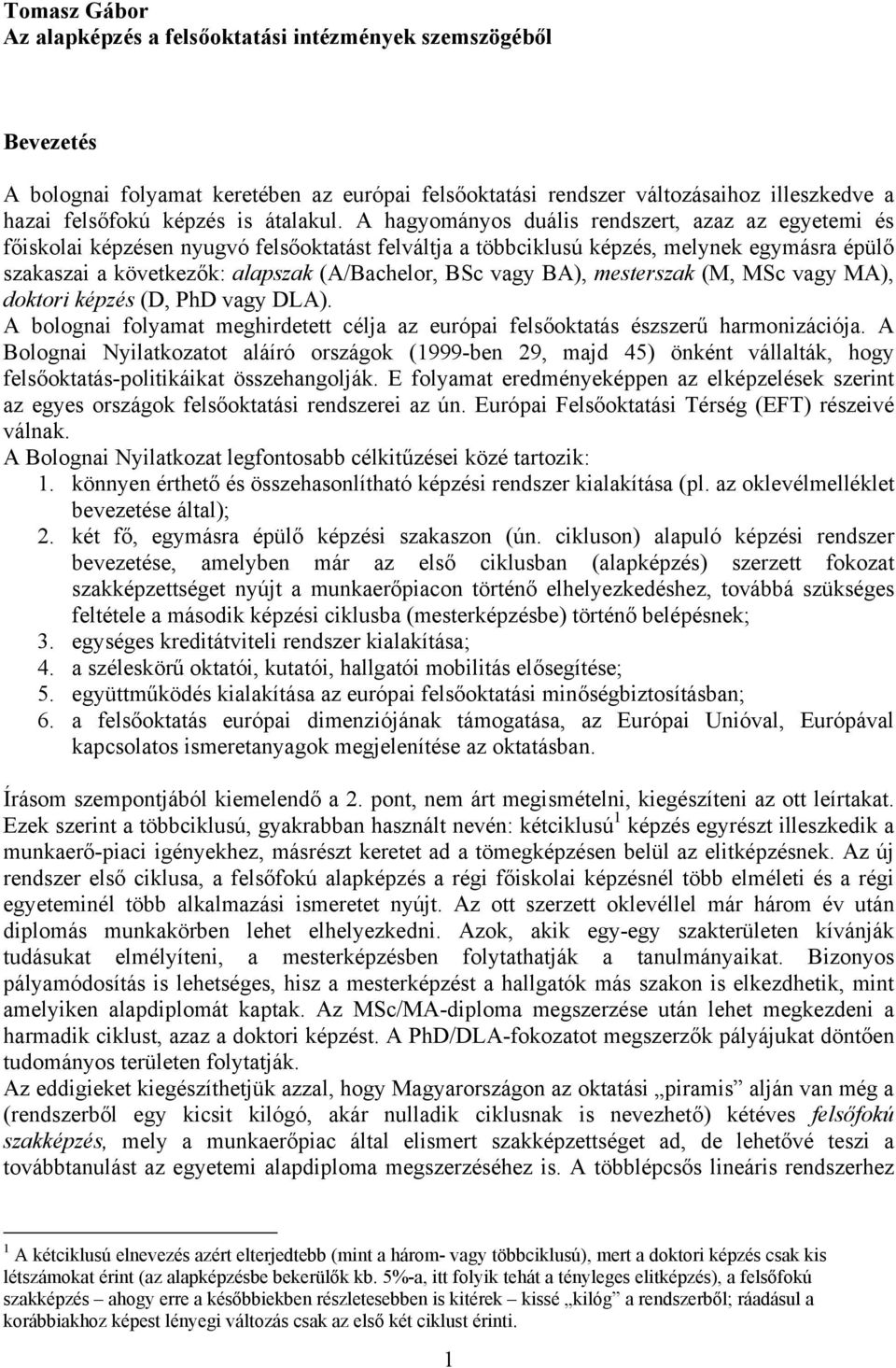 A hagyományos duális rendszert, azaz az egyetemi és főiskolai képzésen nyugvó felsőoktatást felváltja a többciklusú képzés, melynek egymásra épülő szakaszai a következők: alapszak (A/Bachelor, BSc