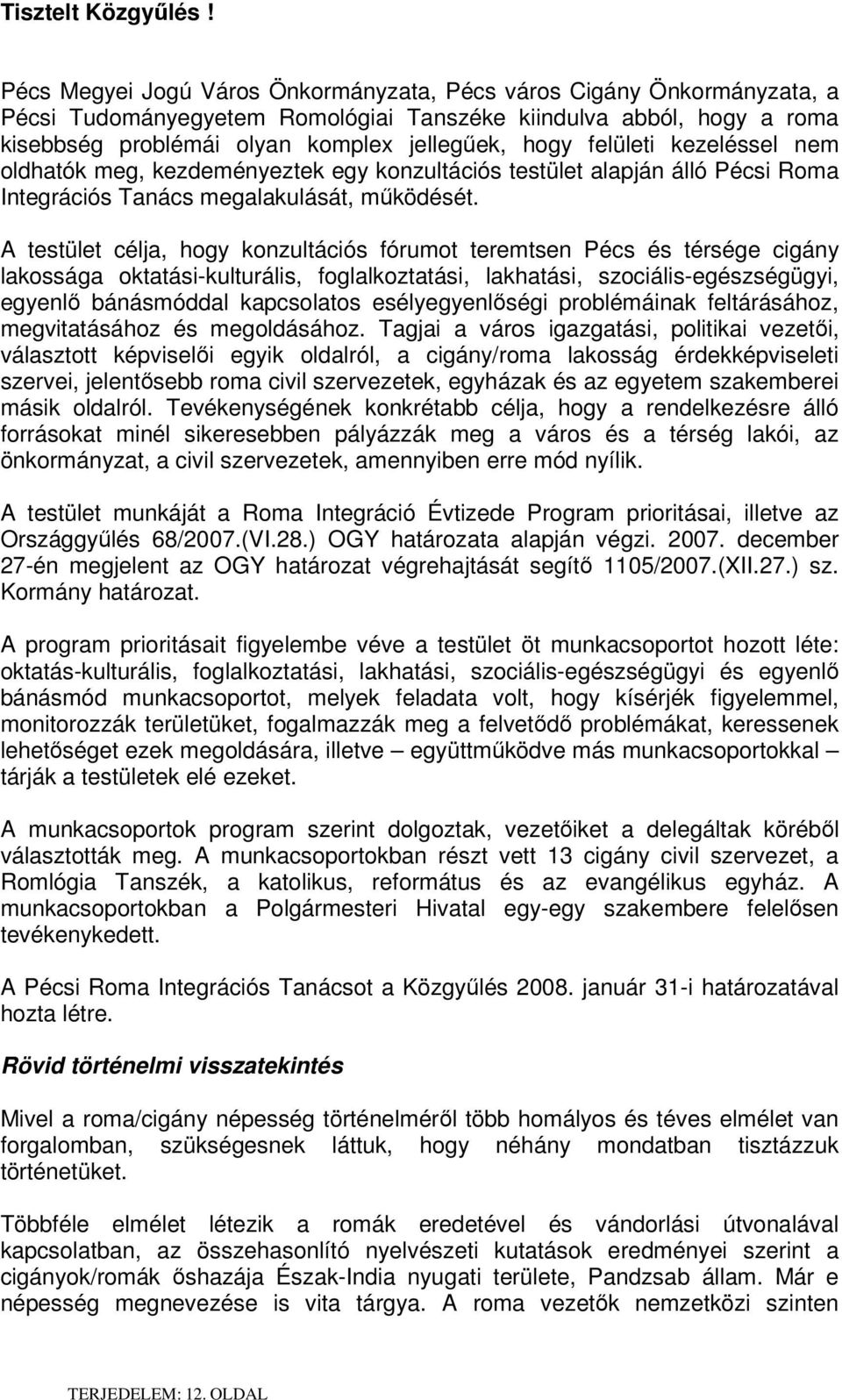 felületi kezeléssel nem oldhatók meg, kezdeményeztek egy konzultációs testület alapján álló Pécsi Roma Integrációs Tanács megalakulását, működését.