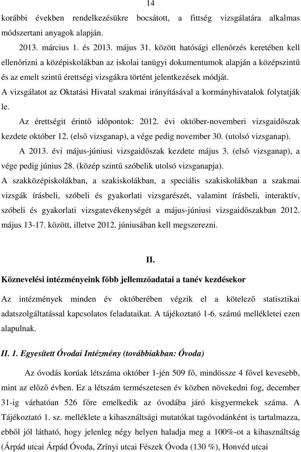 A vizsgálatot az Oktatási Hivatal szakmai irányításával a kormányhivatalok folytatják le. Az érettségit érintő időpontok: 2012. évi október-novemberi vizsgaidőszak kezdete október 12.