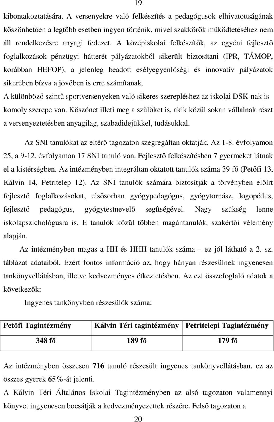 A középiskolai felkészítők, az egyéni fejlesztő foglalkozások pénzügyi hátterét pályázatokból sikerült biztosítani (IPR, TÁMOP, korábban HEFOP), a jelenleg beadott esélyegyenlőségi és innovatív