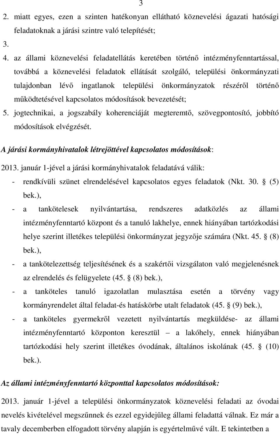 önkormányzatok részéről történő működtetésével kapcsolatos módosítások bevezetését; 5. jogtechnikai, a jogszabály koherenciáját megteremtő, szövegpontosító, jobbító módosítások elvégzését.