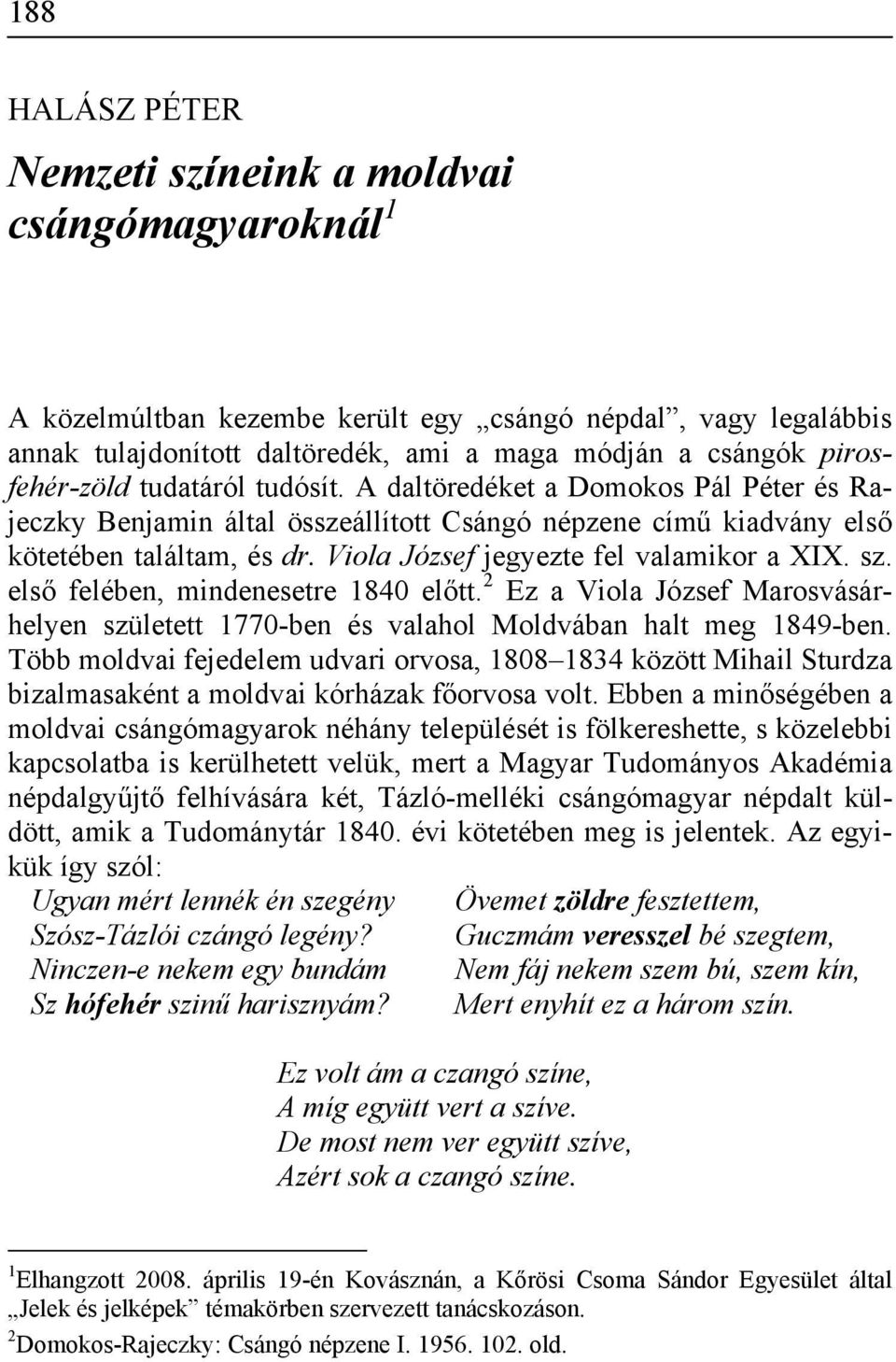 Viola József jegyezte fel valamikor a XIX. sz. első felében, mindenesetre 1840 előtt. 2 Ez a Viola József Marosvásárhelyen született 1770-ben és valahol Moldvában halt meg 1849-ben.