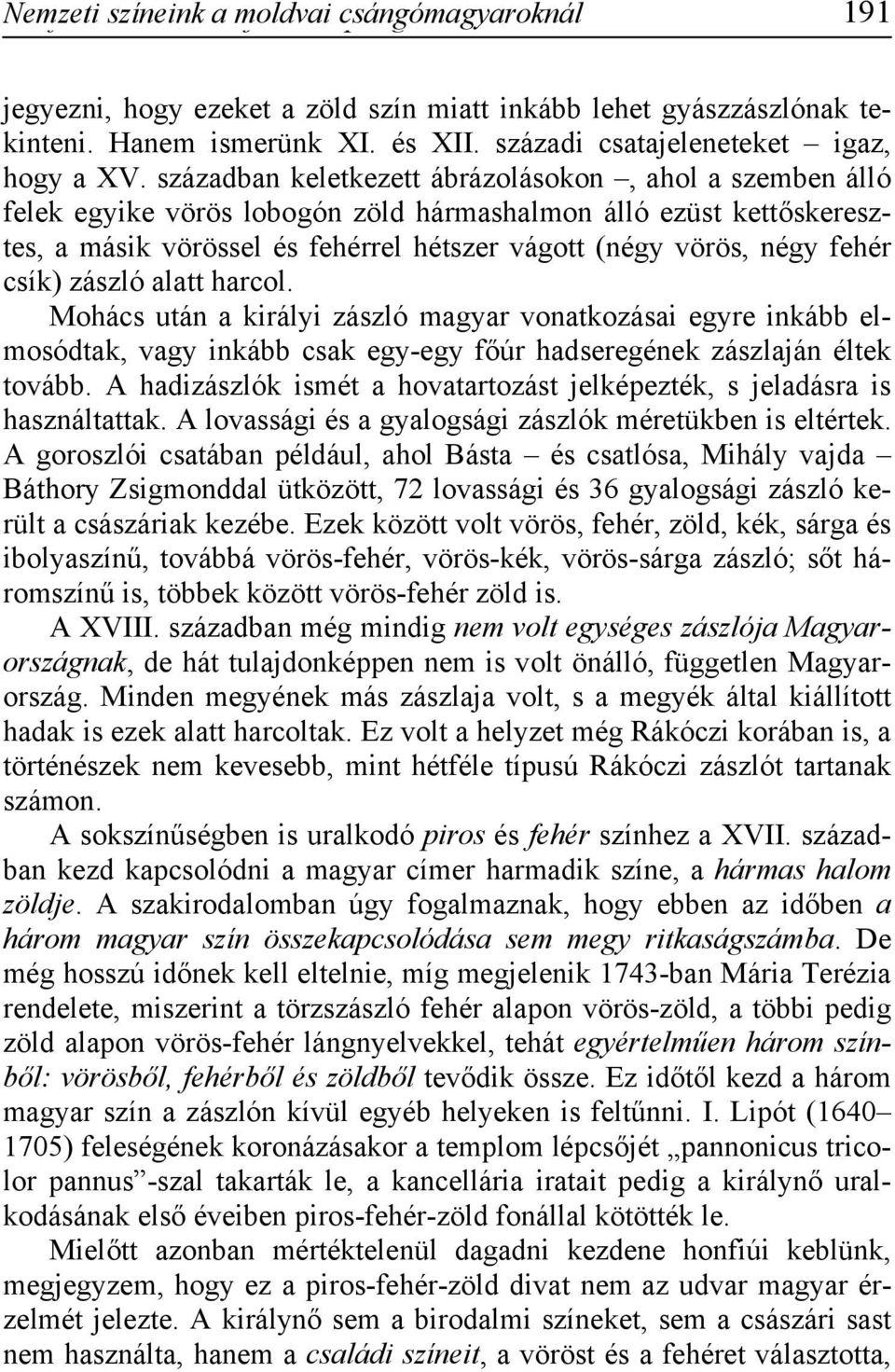 században keletkezett ábrázolásokon, ahol a szemben álló felek egyike vörös lobogón zöld hármashalmon álló ezüst kettőskeresztes, a másik vörössel és fehérrel hétszer vágott (négy vörös, négy fehér