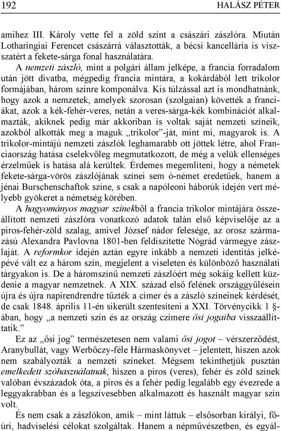 A nemzeti zászló, mint a polgári állam jelképe, a francia forradalom után jött divatba, mégpedig francia mintára, a kokárdából lett trikolor formájában, három színre komponálva.