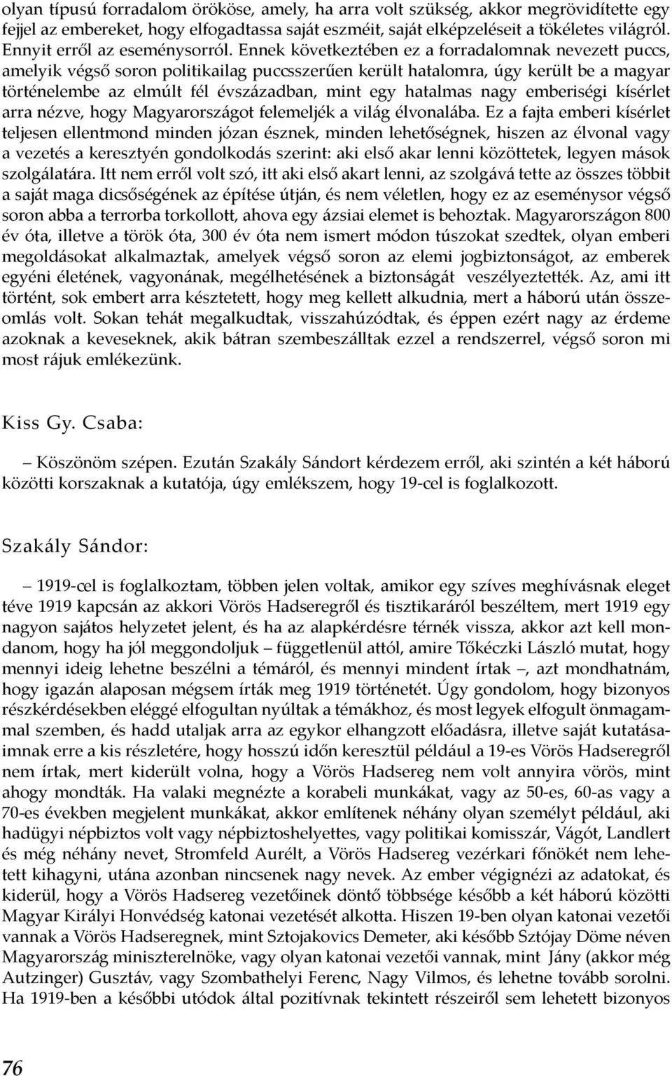 Ennek következtében ez a forradalomnak nevezett puccs, amelyik végső soron politikailag puccsszerűen került hatalomra, úgy került be a magyar történelembe az elmúlt fél évszázadban, mint egy hatalmas
