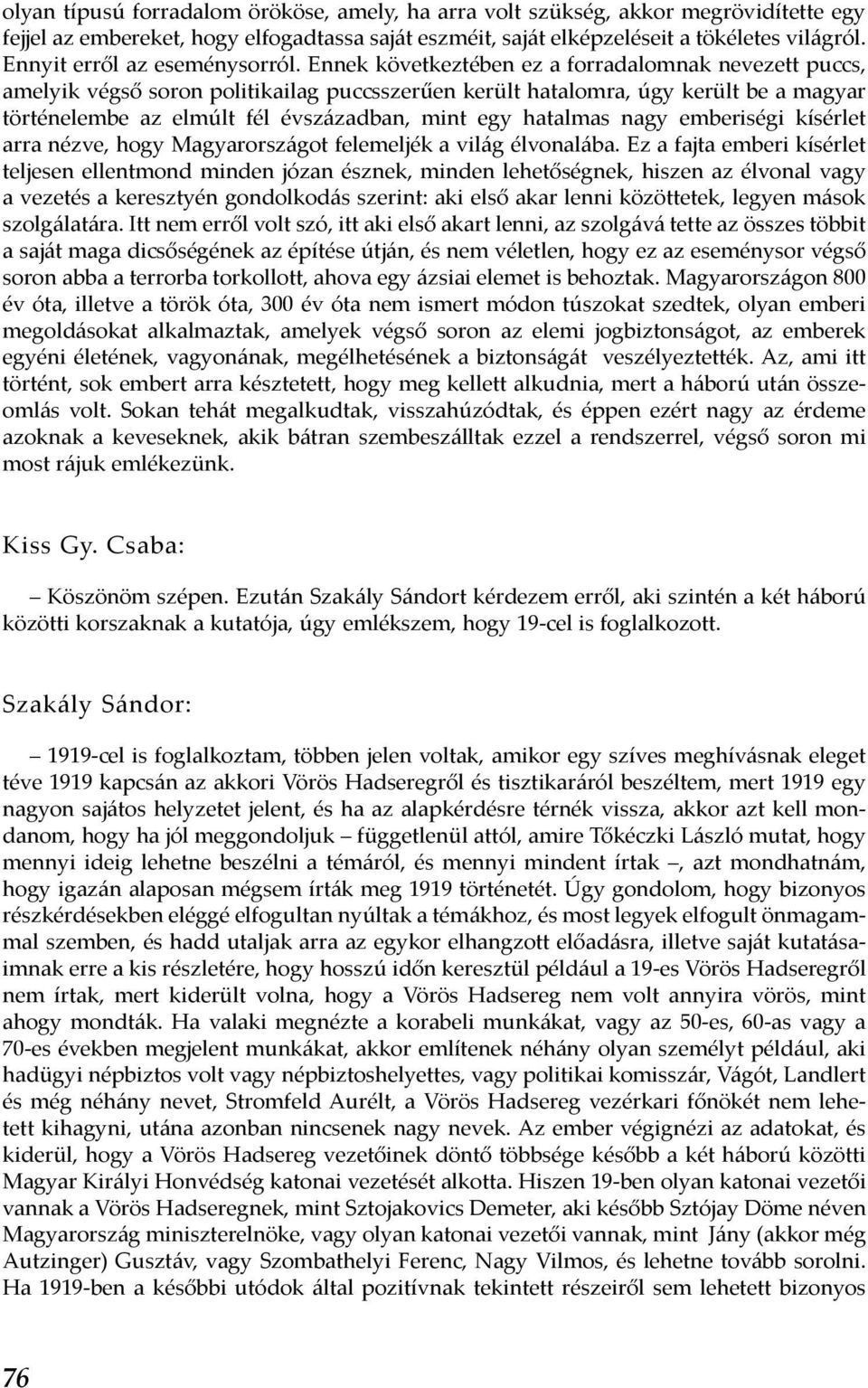 Ennek következtében ez a forradalomnak nevezett puccs, amelyik végső soron politikailag puccsszerűen került hatalomra, úgy került be a magyar történelembe az elmúlt fél évszázadban, mint egy hatalmas