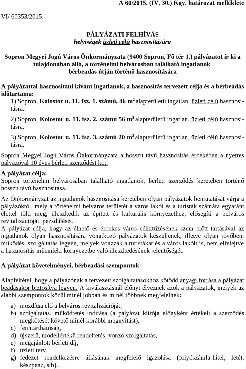 célja és a bérbeadás időtartama: 1) Sopron, Kolostor u. 11. fsz. 1. számú, 46 m 2 alapterületű ingatlan, üzleti célú hasznosításra. 2) Sopron, Kolostor u. 11. fsz. 2. számú 56 m 2 alapterületű ingatlan, üzleti célú hasznosításra.