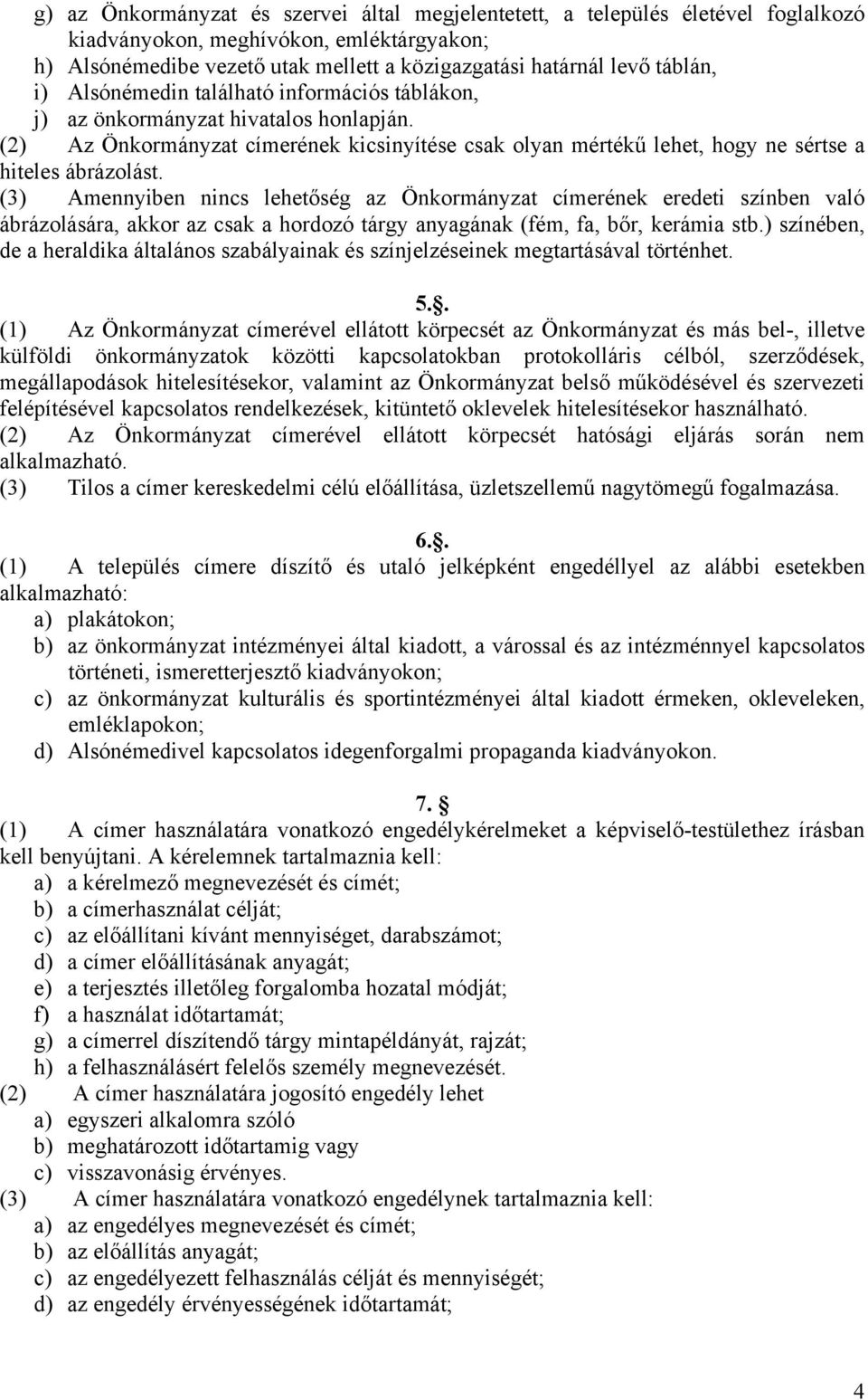 (3) Amennyiben nincs lehetőség az Önkormányzat címerének eredeti színben való ábrázolására, akkor az csak a hordozó tárgy anyagának (fém, fa, bőr, kerámia stb.