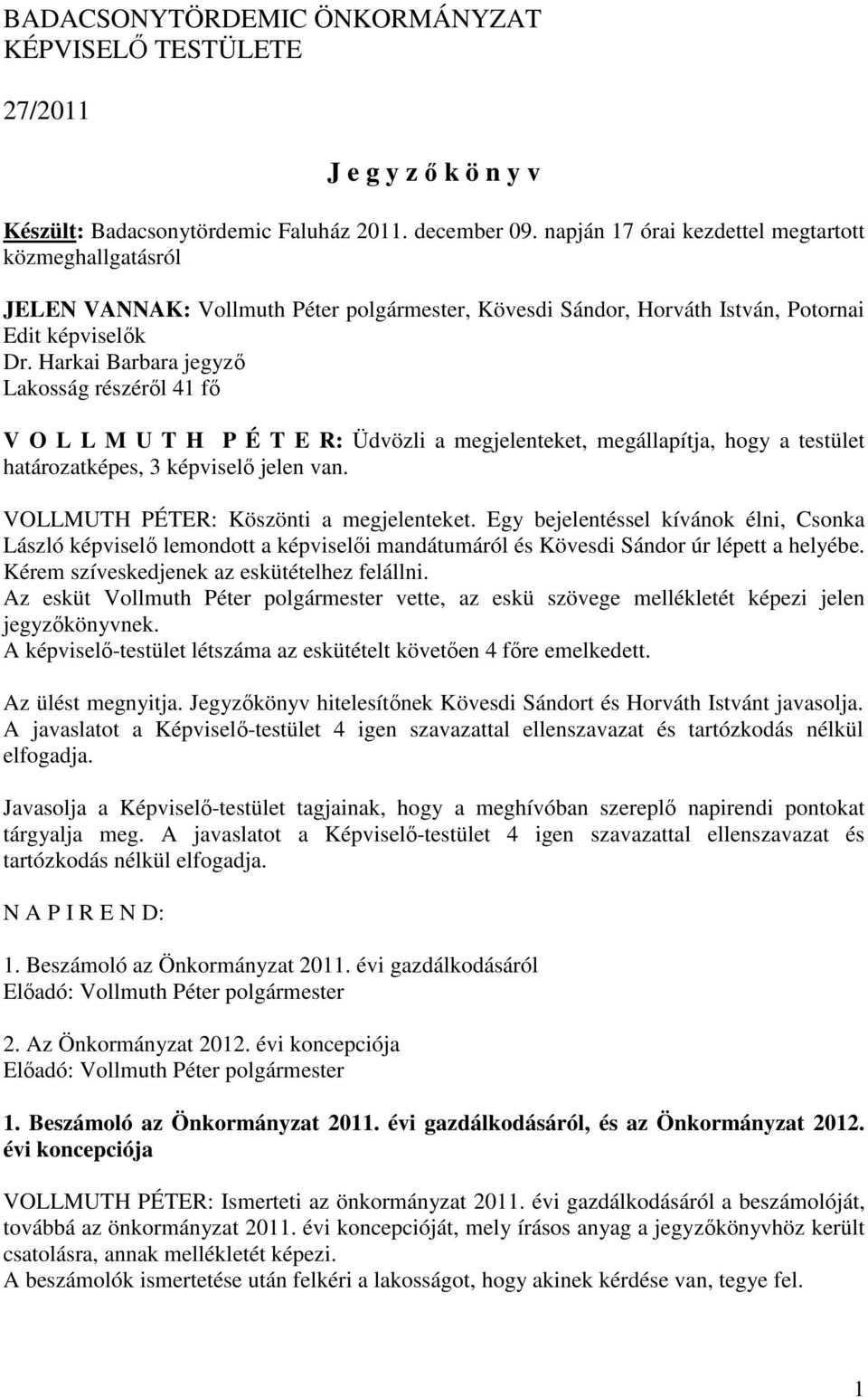 Harkai Barbara jegyző Lakosság részéről 41 fő V O L L M U T H P É T E R: Üdvözli a megjelenteket, megállapítja, hogy a testület határozatképes, 3 képviselő jelen van.