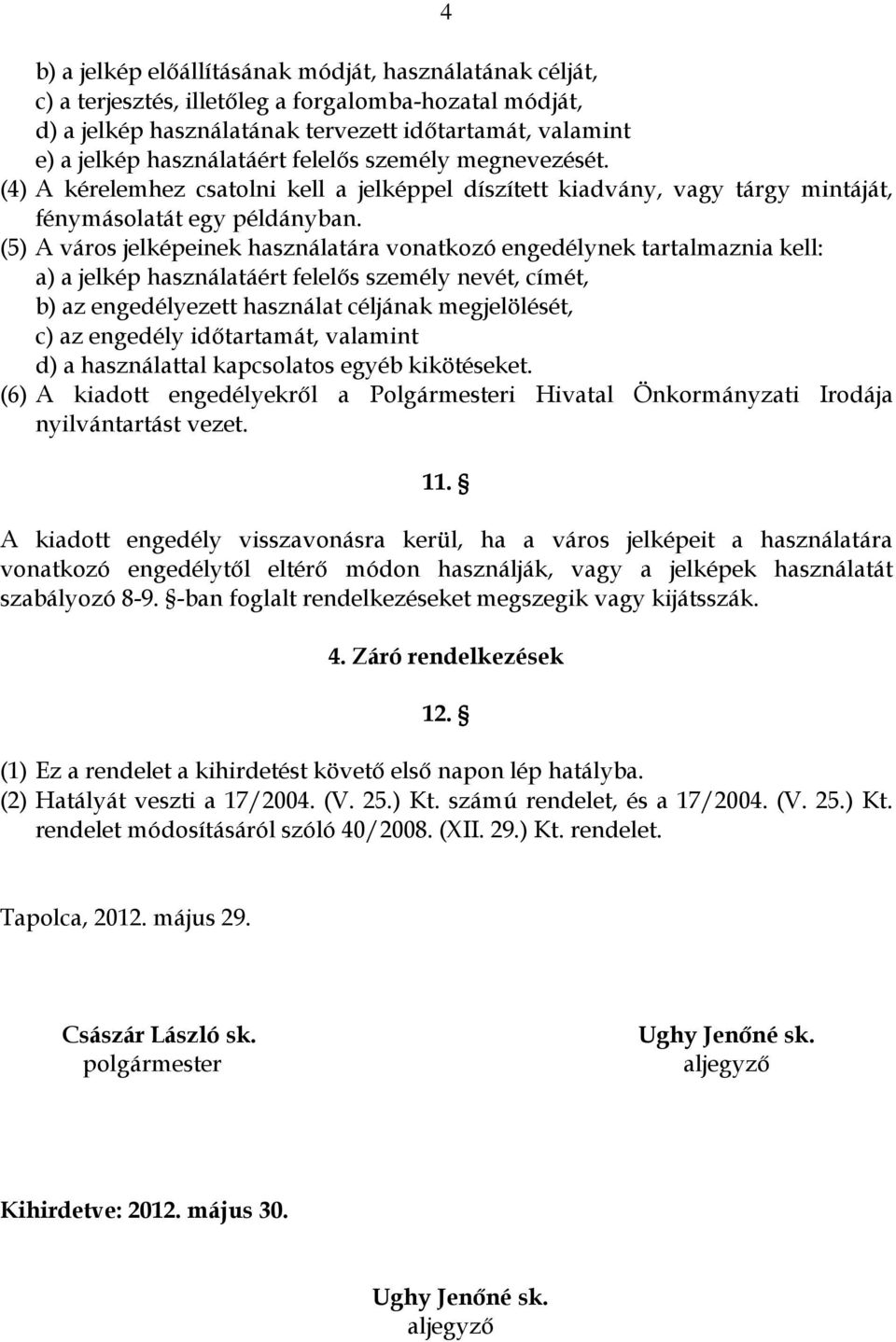 (5) A város jelképeinek használatára vonatkozó engedélynek tartalmaznia kell: a) a jelkép használatáért felelős személy nevét, címét, b) az engedélyezett használat céljának megjelölését, c) az