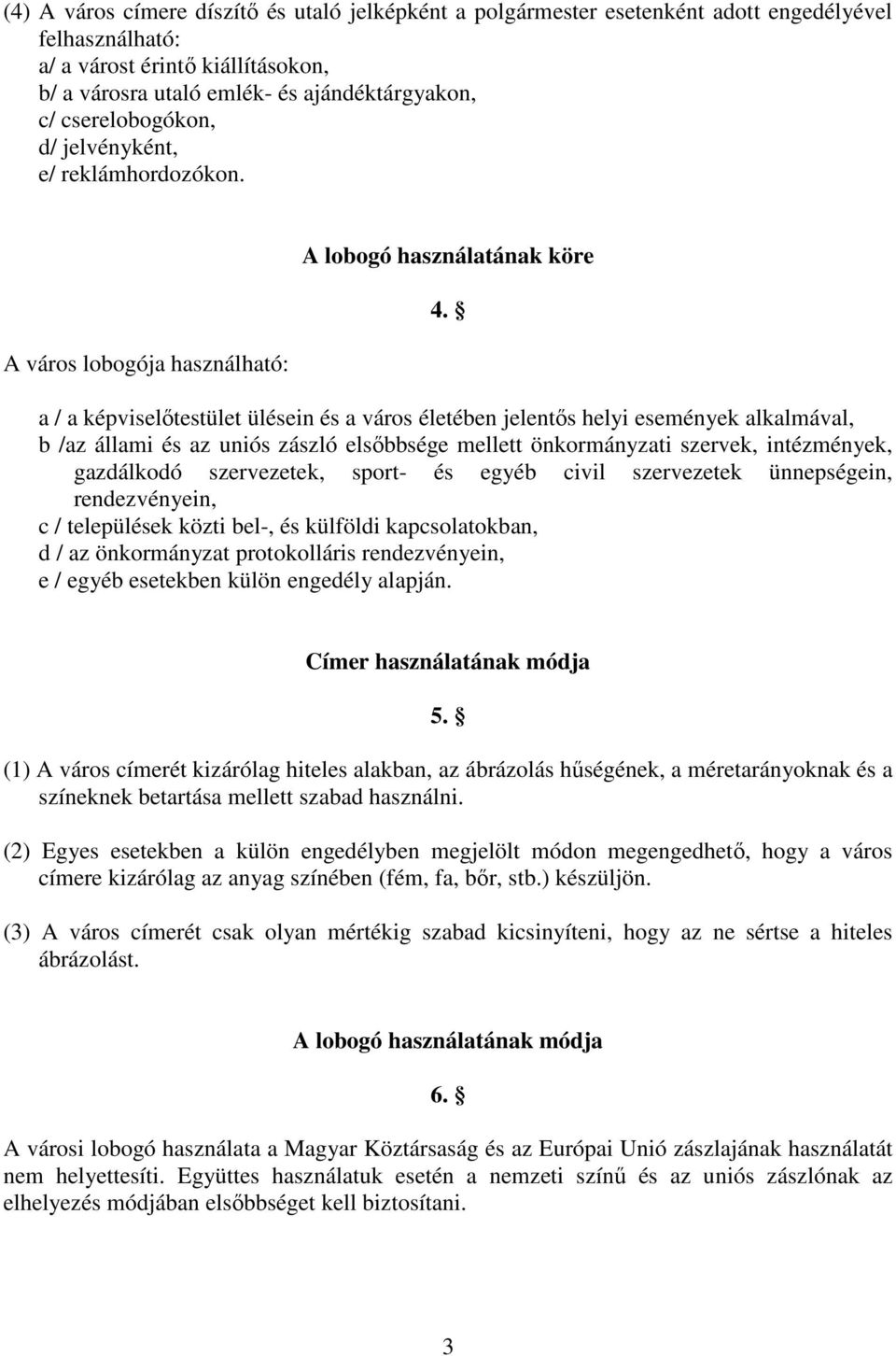 a / a képviselıtestület ülésein és a város életében jelentıs helyi események alkalmával, b /az állami és az uniós zászló elsıbbsége mellett önkormányzati szervek, intézmények, gazdálkodó szervezetek,