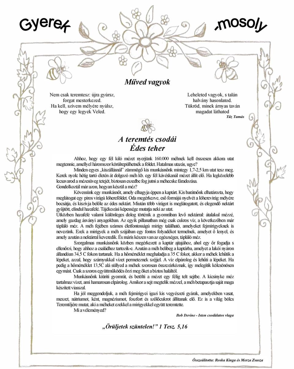 000 méhnek kell összesen akkora utat megtennie, amellyel háromszor körülrepülhetnék a földet. Hatalmas utazás, ugye? Minden egyes kiszállásnál zümmögő kis munkásnőnk mintegy 1,7-2,5 km utat tesz meg.