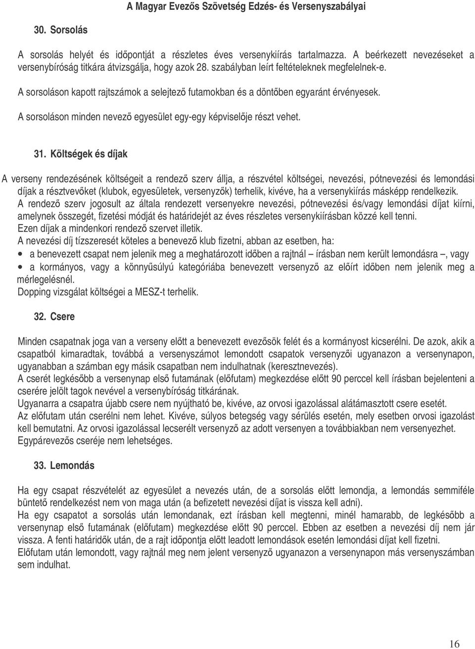 31. Költségek és díjak A verseny rendezésének költségeit a rendez szerv állja, a részvétel költségei, nevezési, pótnevezési és lemondási díjak a résztvevket (klubok, egyesületek, versenyzk) terhelik,