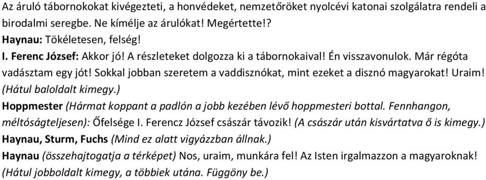 (Hátul baloldalt kimegy.) Hoppmester (Hármat koppant a padlón a jobb kezében lévő hoppmesteri bottal. Fennhangon, méltóságteljesen): Őfelsége I. Ferencz József császár távozik!