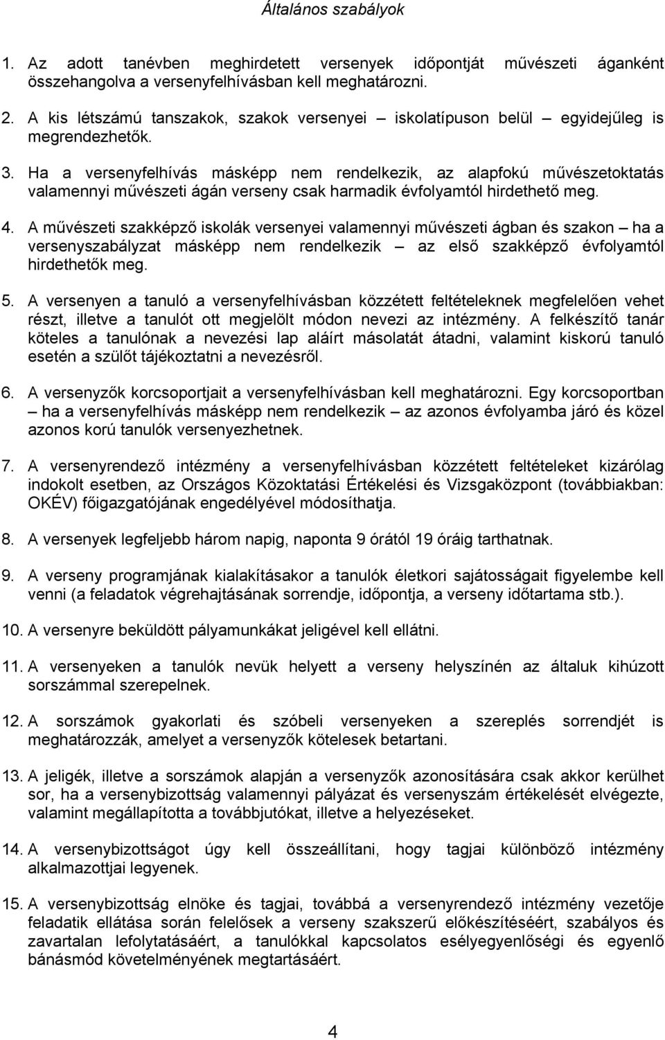 Ha a versenyfelhívás másképp nem rendelkezik, az alapfokú művészetoktatás valamennyi művészeti ágán verseny csak harmadik évfolyamtól hirdethető meg. 4.