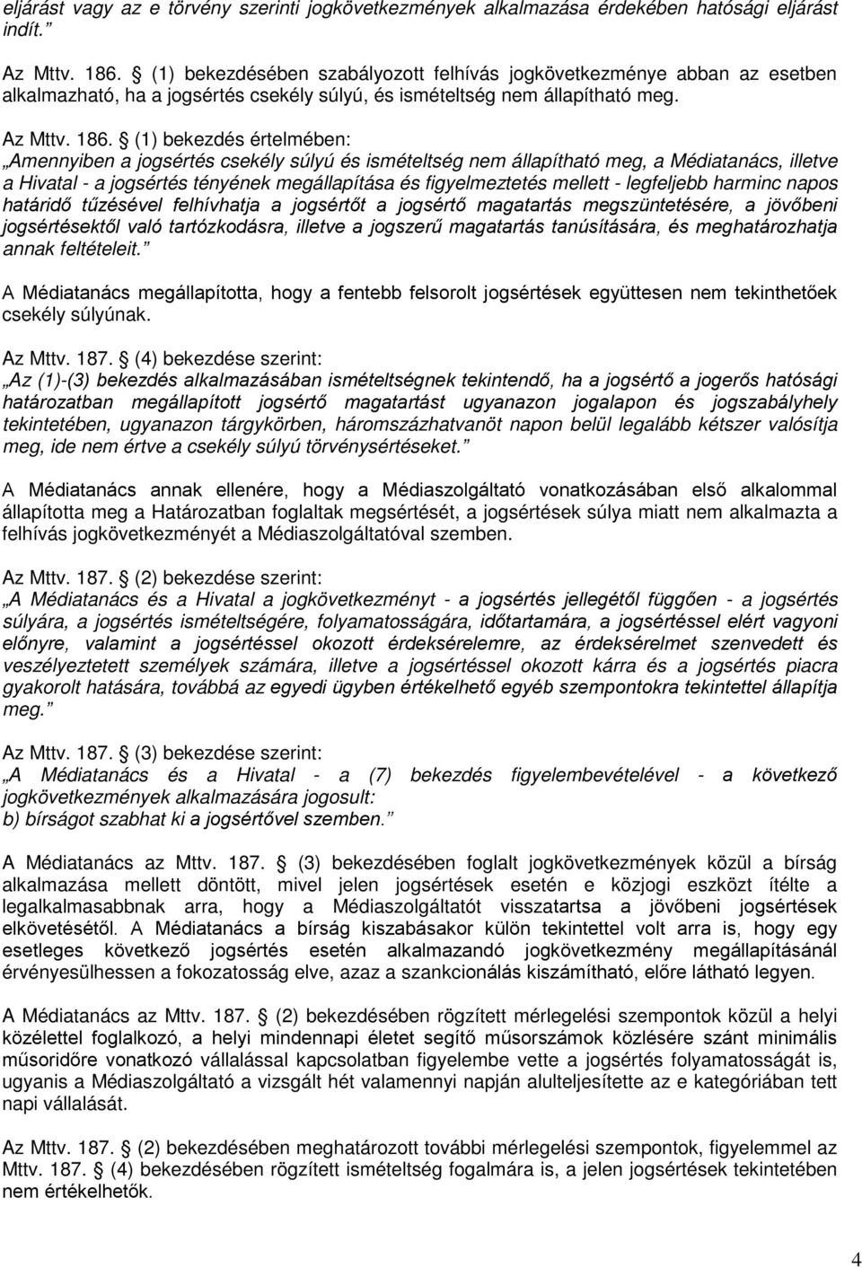 (1) bekezdés értelmében: Amennyiben a jogsértés csekély súlyú és ismételtség nem állapítható meg, a Médiatanács, illetve a Hivatal - a jogsértés tényének megállapítása és figyelmeztetés mellett -