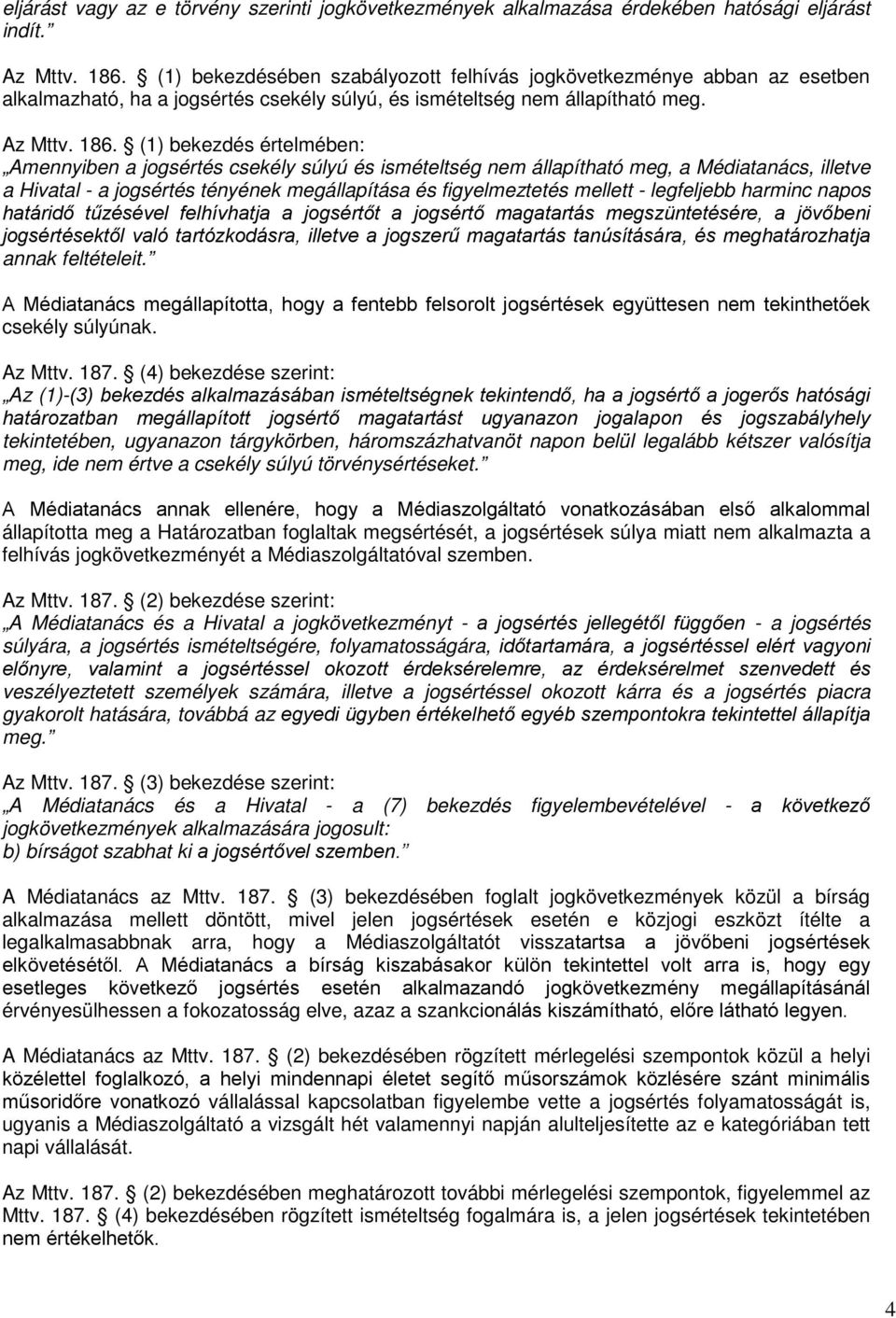 (1) bekezdés értelmében: Amennyiben a jogsértés csekély súlyú és ismételtség nem állapítható meg, a Médiatanács, illetve a Hivatal - a jogsértés tényének megállapítása és figyelmeztetés mellett -