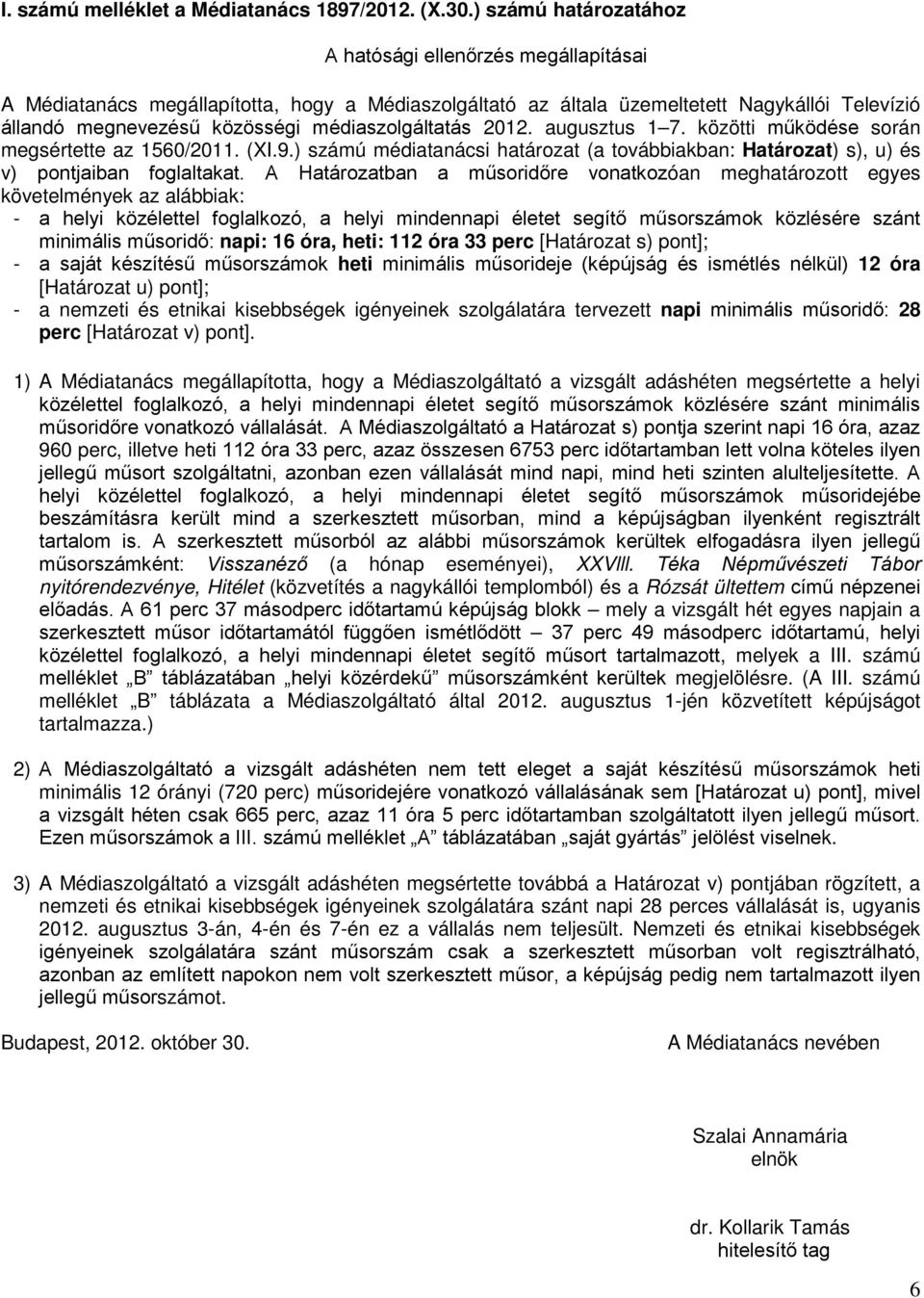 médiaszolgáltatás 2012. 1 7. közötti működése során megsértette az 1560/2011. (XI.9.) számú médiatanácsi határozat (a továbbiakban: Határozat) s), u) és v) pontjaiban foglaltakat.