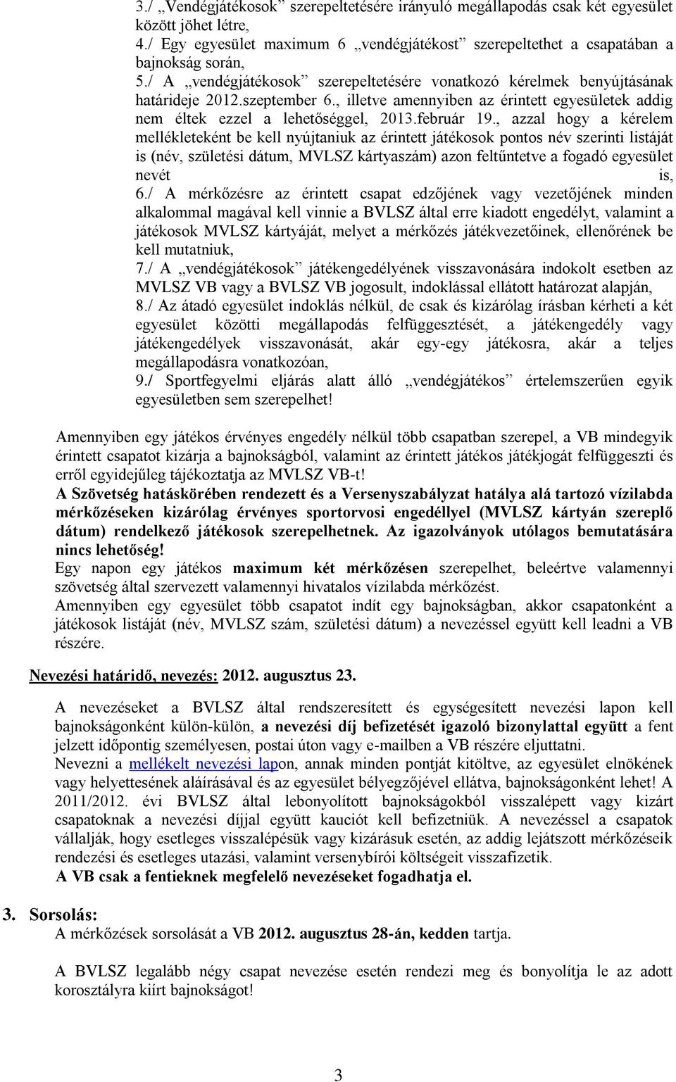 , azzal hogy a kérelem mellékleteként be kell nyújtaniuk az érintett játékosok pontos név szerinti listáját is (név, születési dátum, MVLSZ kártyaszám) azon feltűntetve a fogadó egyesület nevét is, 6.