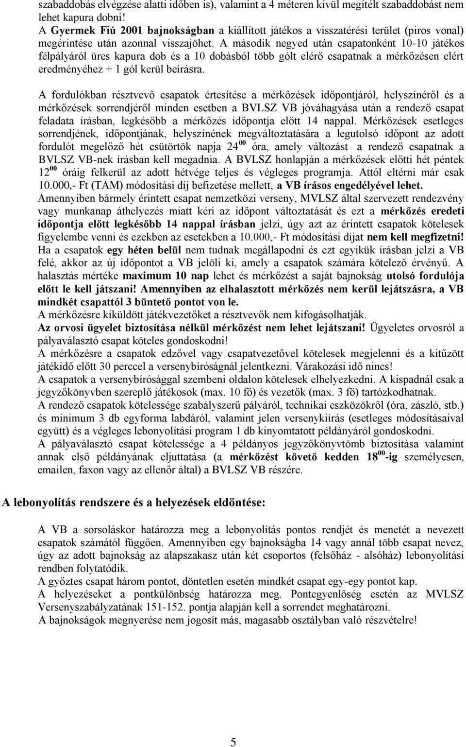 A második negyed után csapatonként 10-10 játékos félpályáról üres kapura dob és a 10 dobásból több gólt elérő csapatnak a mérkőzésen elért eredményéhez + 1 gól kerül beírásra.