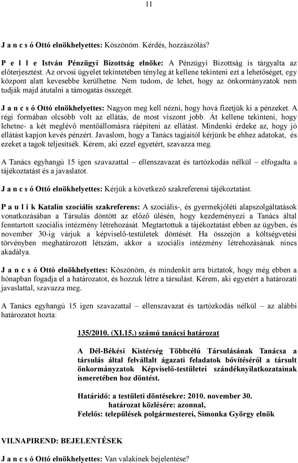 Nem tudom, de lehet, hogy az önkormányzatok nem tudják majd átutalni a támogatás összegét. J a n c s ó Ottó elnökhelyettes: Nagyon meg kell nézni, hogy hová fizetjük ki a pénzeket.