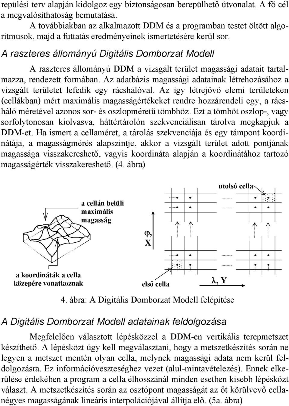 A raszteres állományú Digitális Domborzat Modell A raszteres állományú DDM a vizsgált terület magassági adatait tartalmazza, rendezett formában.