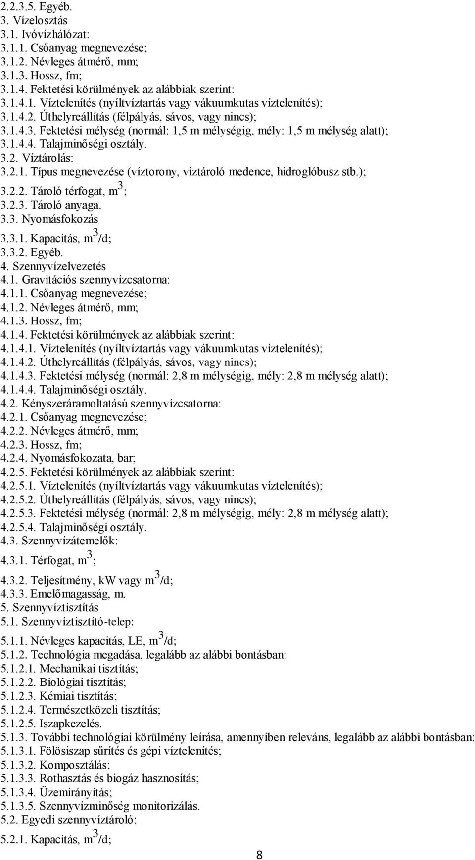 ); 3.2.2. Tároló térfogat, m 3 ; 3.2.3. Tároló anyaga. 3.3. Nyomásfokozás 3.3.1. Kapacitás, m 3 /d; 3.3.2. Egyéb. 4. Szennyvízelvezetés 4.1. Gravitációs szennyvízcsatorna: 4.1.1. Csőanyag megnevezése; 4.