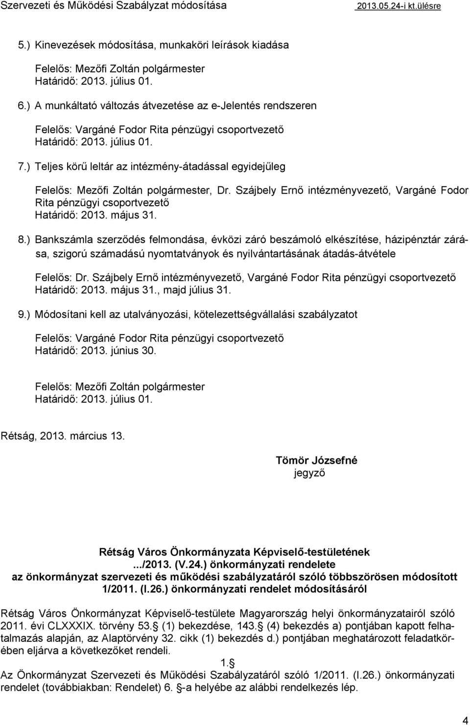 ) Teljes körű leltár az intézmény-átadással egyidejűleg Felelős: Mezőfi Zoltán polgármester, Dr. Szájbely Ernő intézményvezető, Vargáné Fodor Rita pénzügyi csoportvezető Határidő: 2013. május 31. 8.