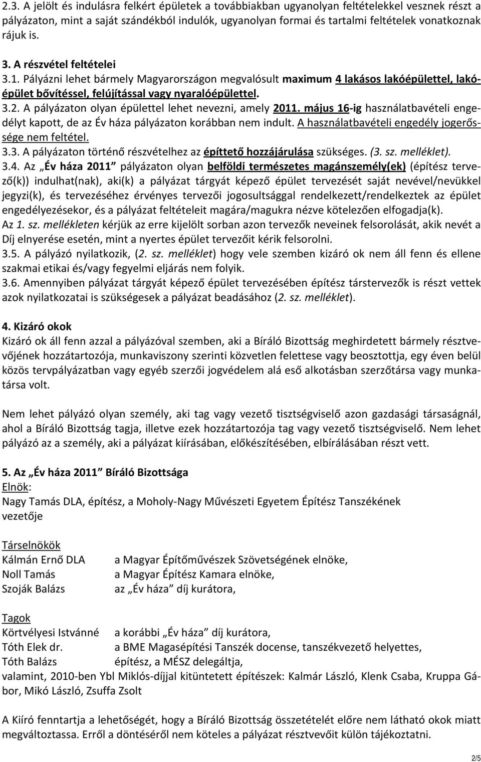 A pályázaton olyan épülettel lehet nevezni, amely 2011. május 16 ig használatbavételi engedélyt kapott, de az Év háza pályázaton korábban nem indult.