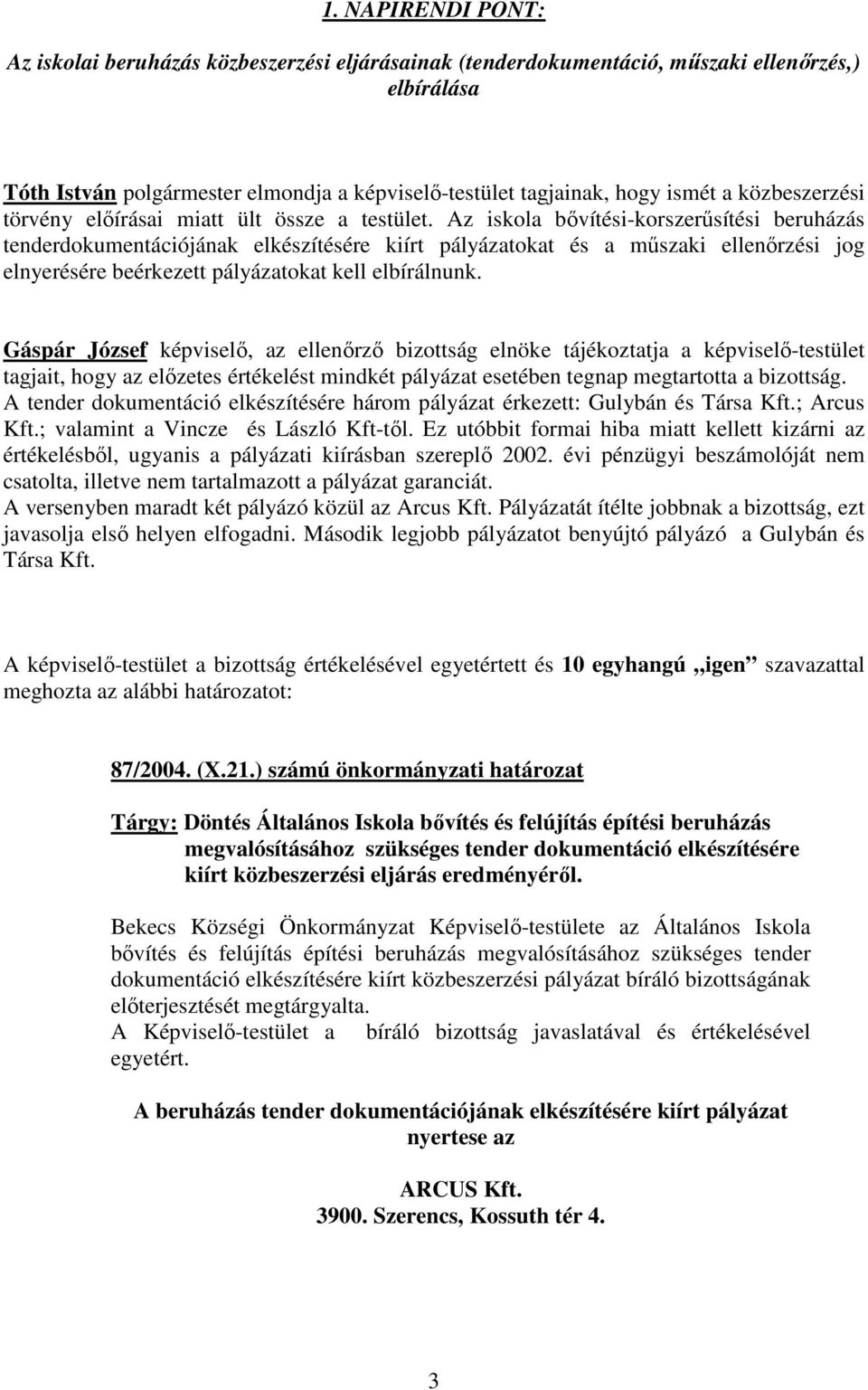 Az iskola bővítési-korszerűsítési beruházás tenderdokumentációjának elkészítésére kiírt pályázatokat és a műszaki ellenőrzési jog elnyerésére beérkezett pályázatokat kell elbírálnunk.