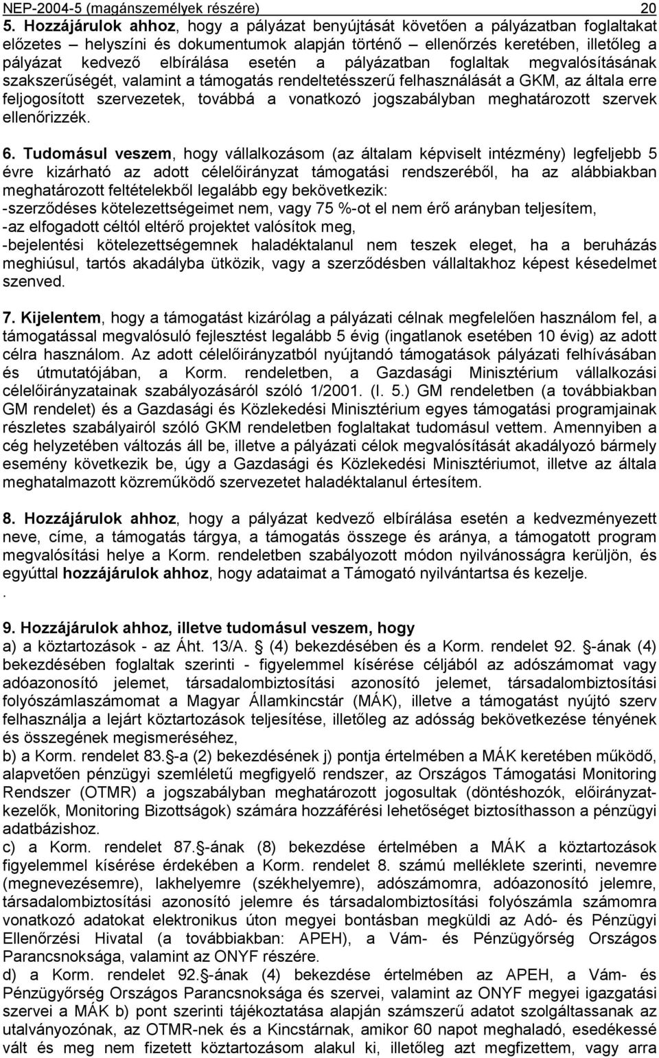 esetén a pályázatban foglaltak megvalósításának szakszerűségét, valamint a támogatás rendeltetésszerű felhasználását a GKM, az általa erre feljogosított szervezetek, továbbá a vonatkozó jogszabályban