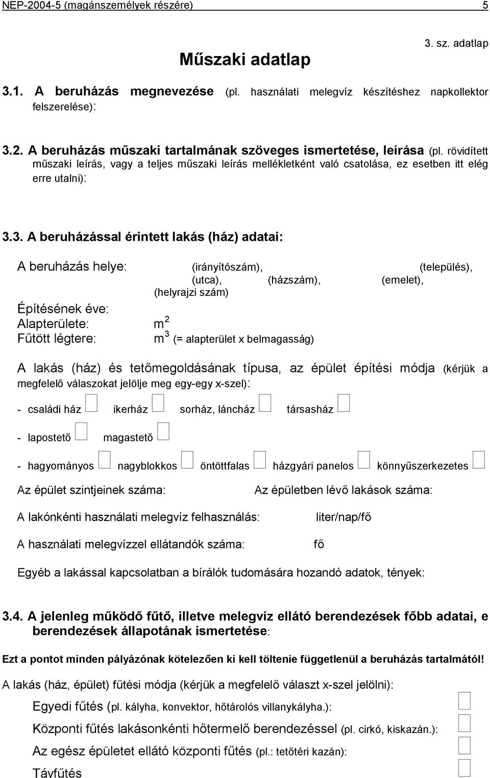 3. A beruházással érintett lakás (ház) adatai: A beruházás helye: (irányítószám), (település), (utca), (házszám), (emelet), (helyrajzi szám) Építésének éve: Alapterülete: m 2 Fűtött légtere: m 3 (=