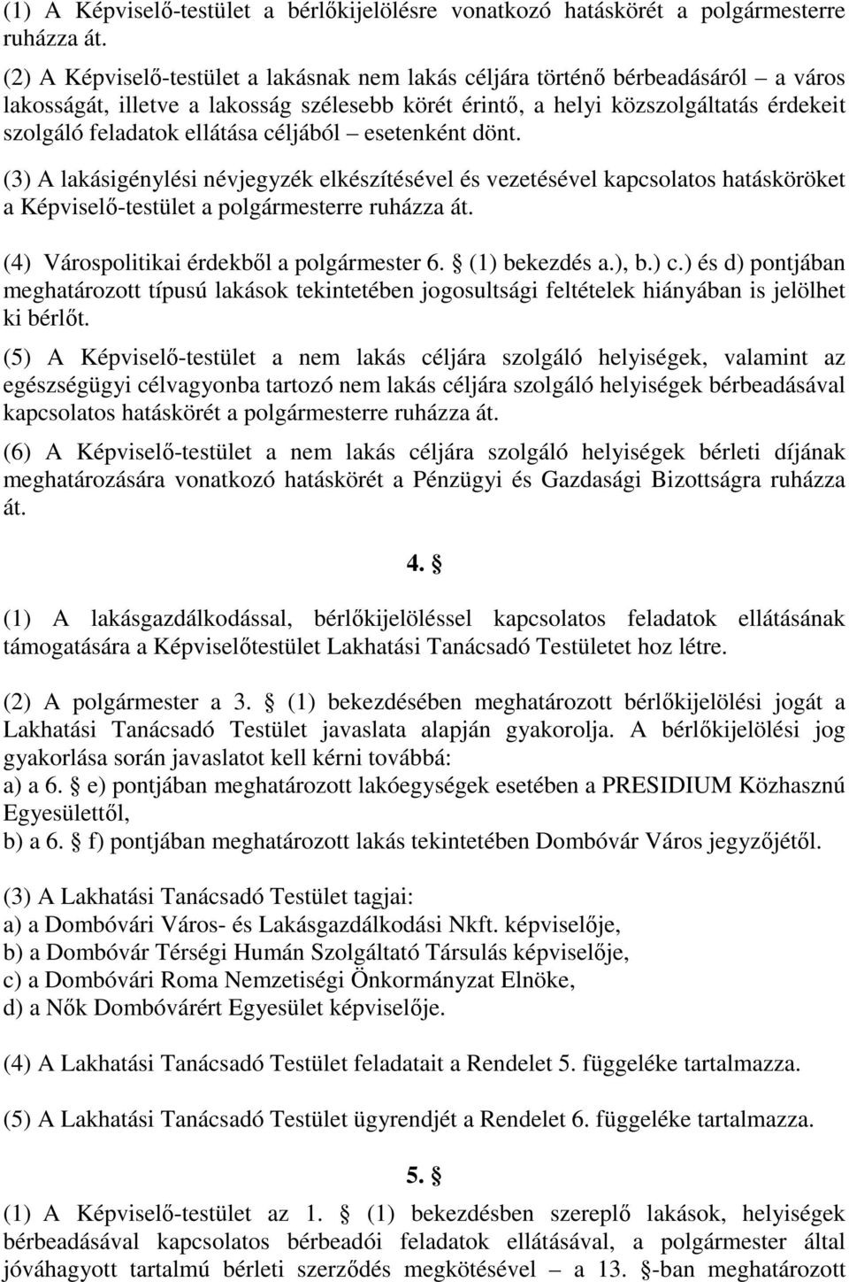 céljából esetenként dönt. (3) A lakásigénylési névjegyzék elkészítésével és vezetésével kapcsolatos hatásköröket a Képviselő-testület a polgármesterre ruházza át.