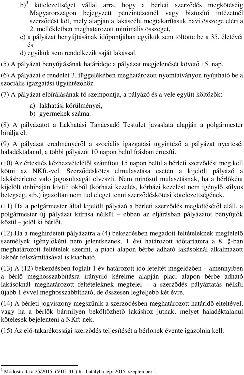 (5) A pályázat benyújtásának határideje a pályázat megjelenését követő 15. nap. (6) A pályázat e rendelet 3. függelékében meghatározott nyomtatványon nyújtható be a szociális igazgatási ügyintézőhöz.