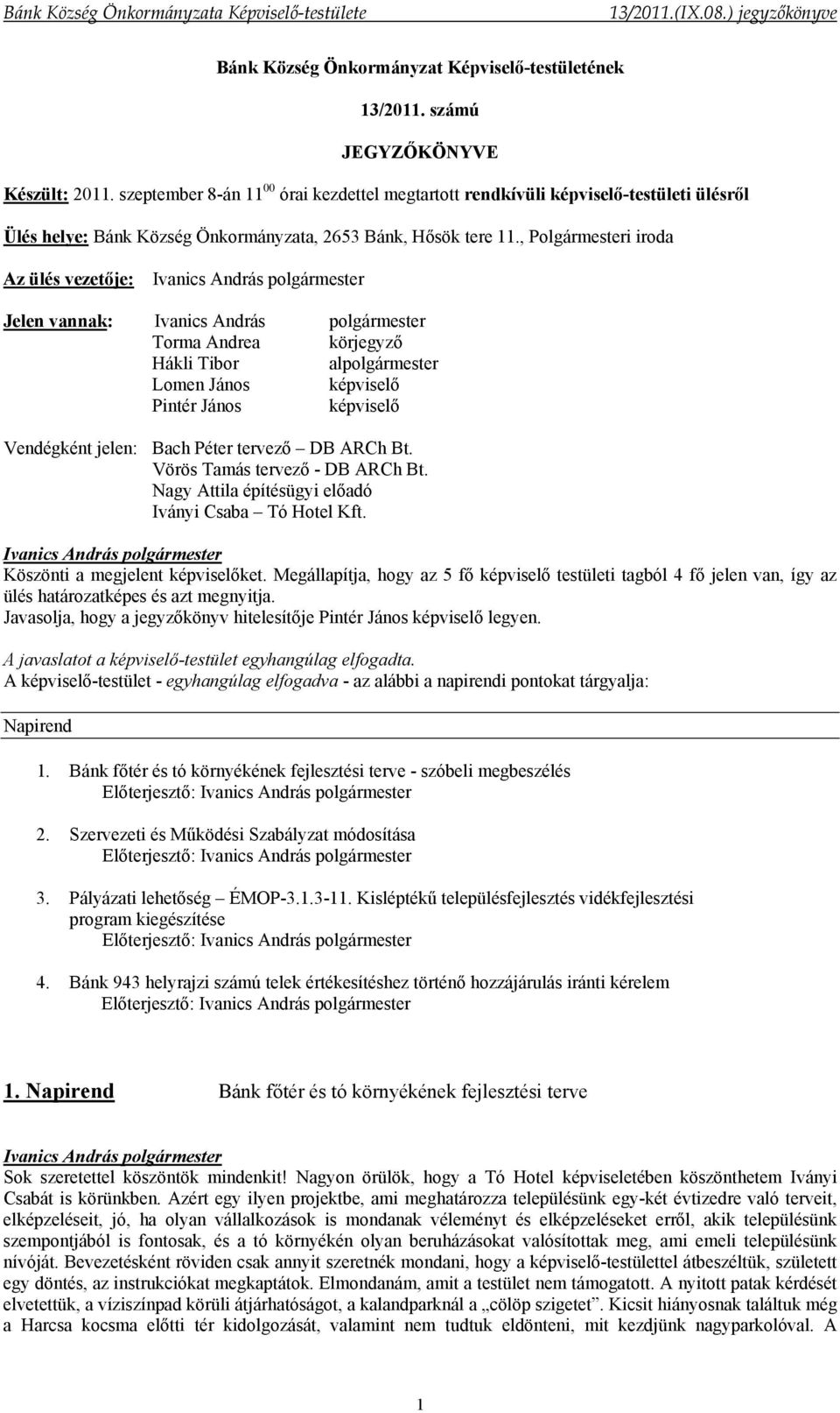 , Polgármesteri iroda Az ülés vezetője: Jelen vannak: Torma Andrea körjegyző Hákli Tibor alpolgármester Pintér János képviselő Vendégként jelen: DB ARCh Bt. Vörös Tamás tervező - DB ARCh Bt.