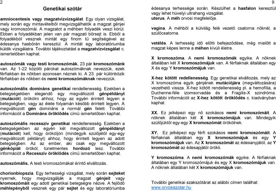 További tájékoztatást a magzatvízvizsgálat c. ismertetőben kaphat. autoszómák vagy testi kromoszómák. 23 pár kromoszómánk van.