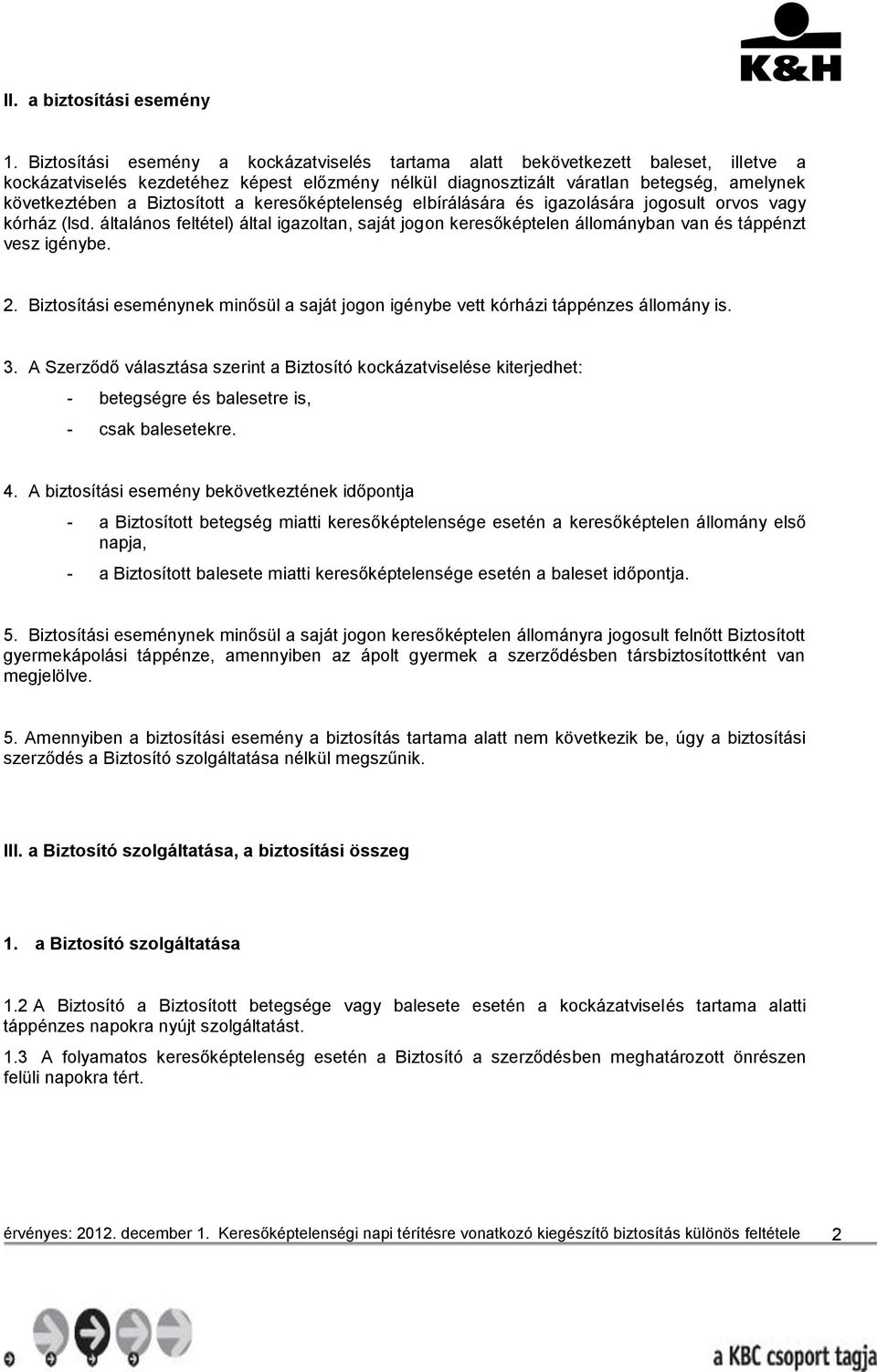 Biztosított a keresőképtelenség elbírálására és igazolására jogosult orvos vagy kórház (lsd. általános feltétel) által igazoltan, saját jogon keresőképtelen állományban van és táppénzt vesz igénybe.