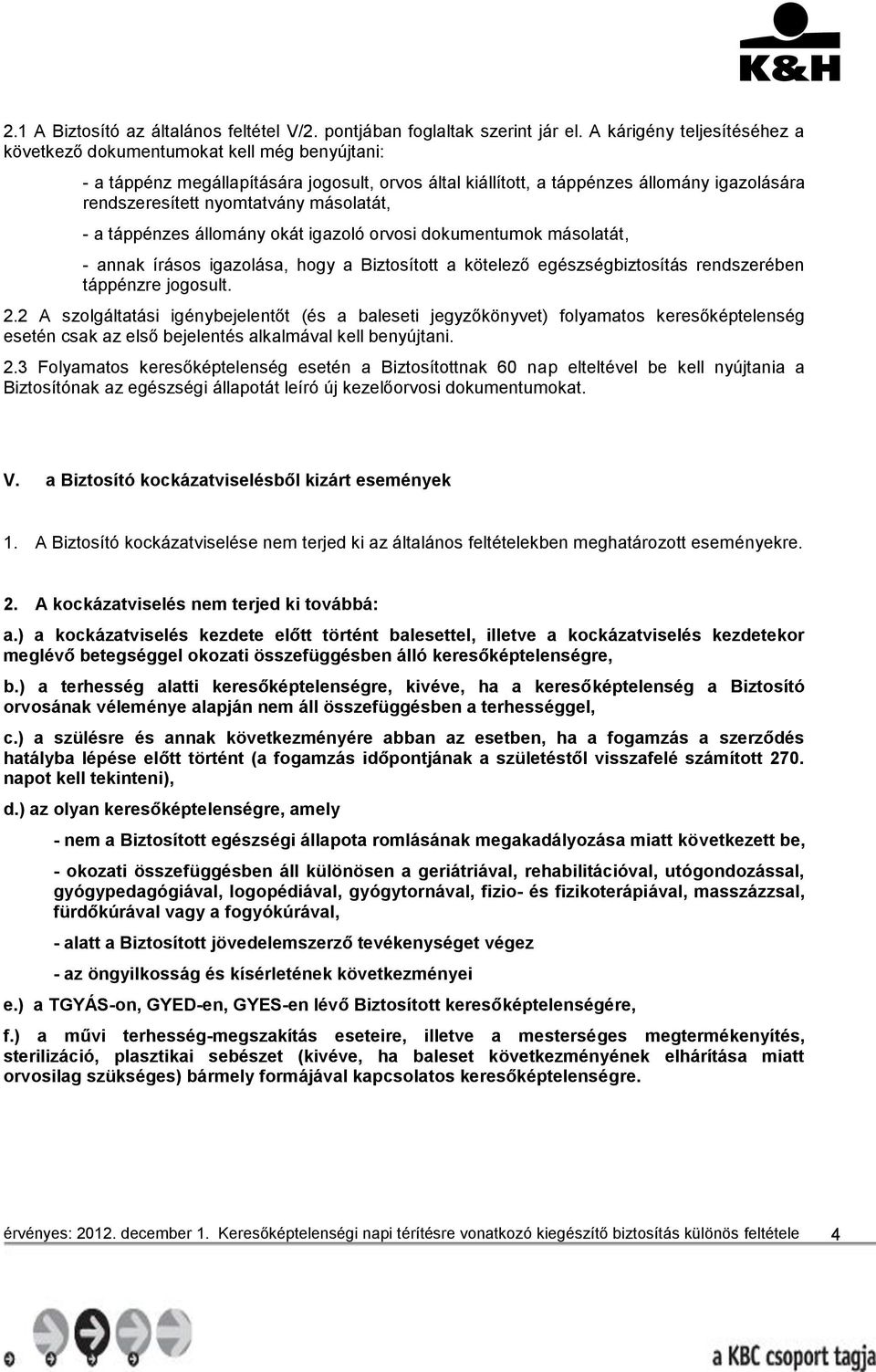 másolatát, - a táppénzes állomány okát igazoló orvosi dokumentumok másolatát, - annak írásos igazolása, hogy a Biztosított a kötelező egészségbiztosítás rendszerében táppénzre jogosult. 2.