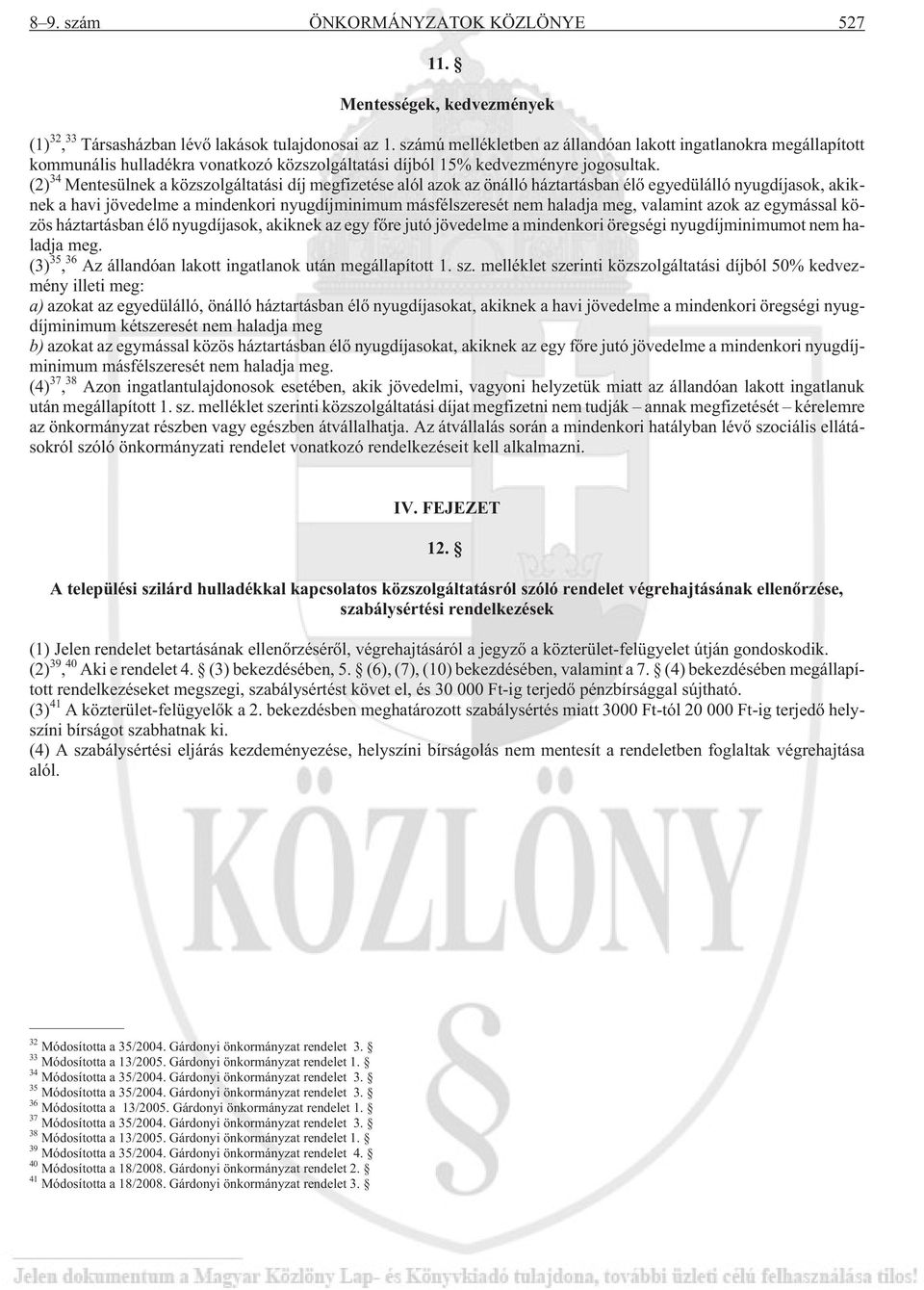 (2) 34 Mentesülnek a közszolgáltatási díj megfizetése alól azok az önálló háztartásban élõ egyedülálló nyugdíjasok, akiknek a havi jövedelme a mindenkori nyugdíjminimum másfélszeresét nem haladja