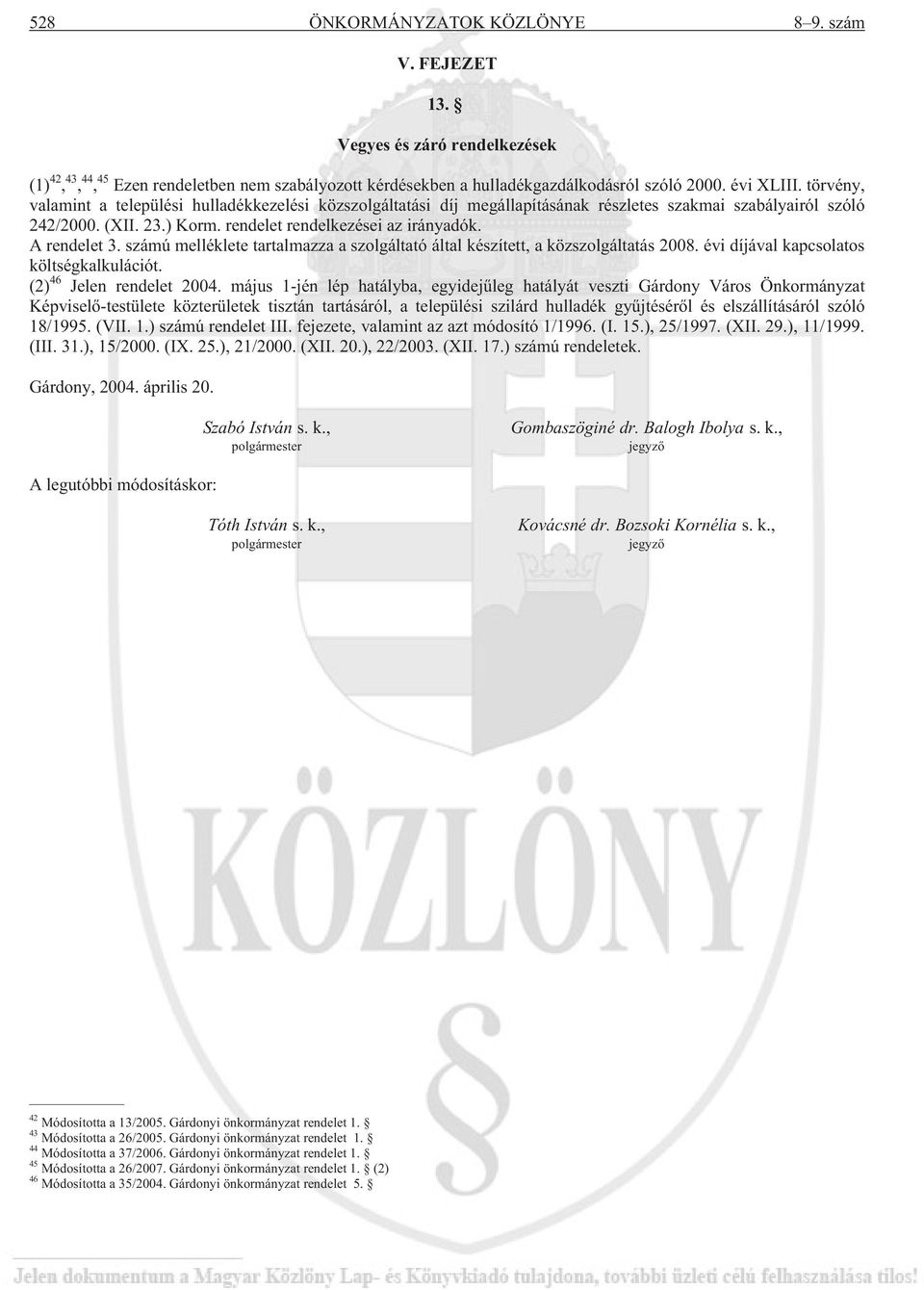 számú melléklete tartalmazza a szolgáltató által készített, a közszolgáltatás 2008. évi díjával kapcsolatos költségkalkulációt. (2) 46 Jelen rendelet 2004.