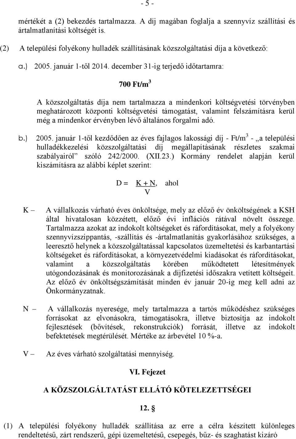 december 31-ig terjedő időtartamra: 700 Ft/m 3 A közszolgáltatás díja nem tartalmazza a mindenkori költségvetési törvényben meghatározott központi költségvetési támogatást, valamint felszámításra