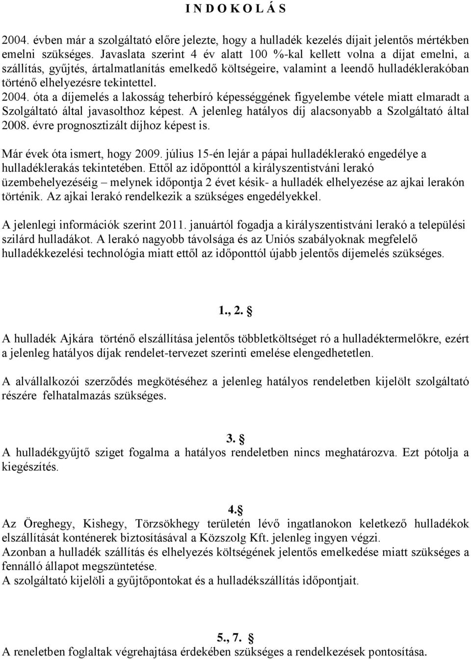 2004. óta a díjemelés a lakosság teherbíró képességgének figyelembe vétele miatt elmaradt a Szolgáltató által javasolthoz képest. A jelenleg hatályos díj alacsonyabb a Szolgáltató által 2008.