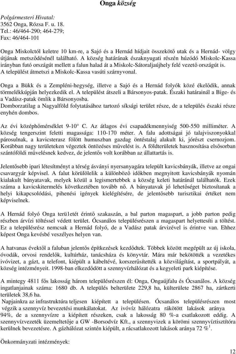 A község határának északnyugati részén húzódó Miskolc-Kassa irányban futó országút mellett a falun halad át a Miskolc-Sátoraljaújhely felé vezető országút is.