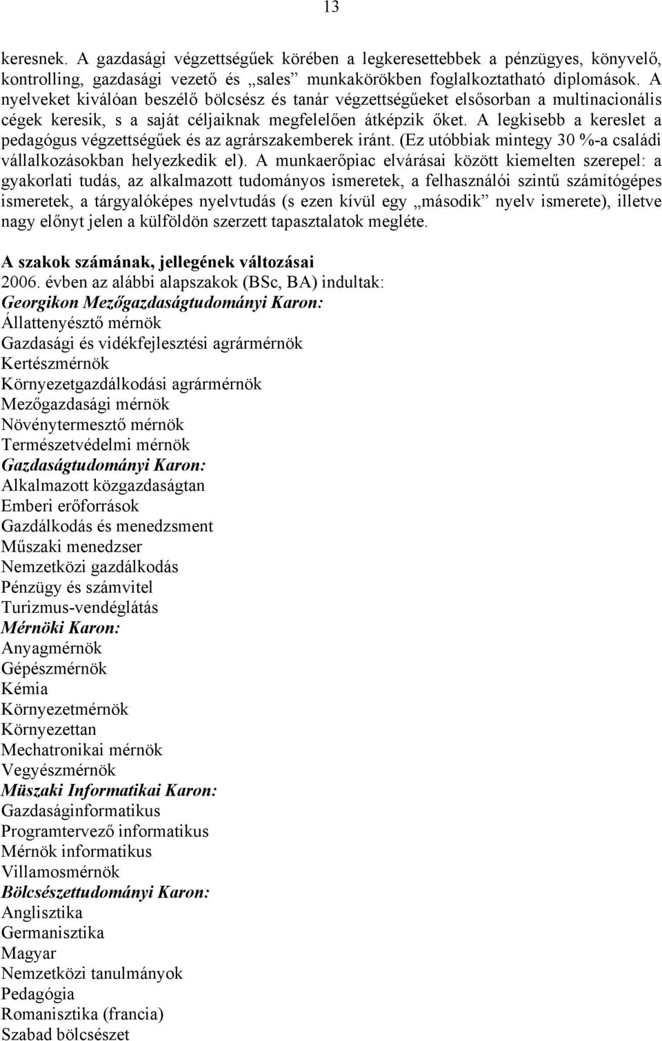 A legkisebb a kereslet a pedagógus végzettségűek és az agrárszakemberek iránt. (Ez utóbbiak mintegy 30 %-a családi vállalkozásokban helyezkedik el).